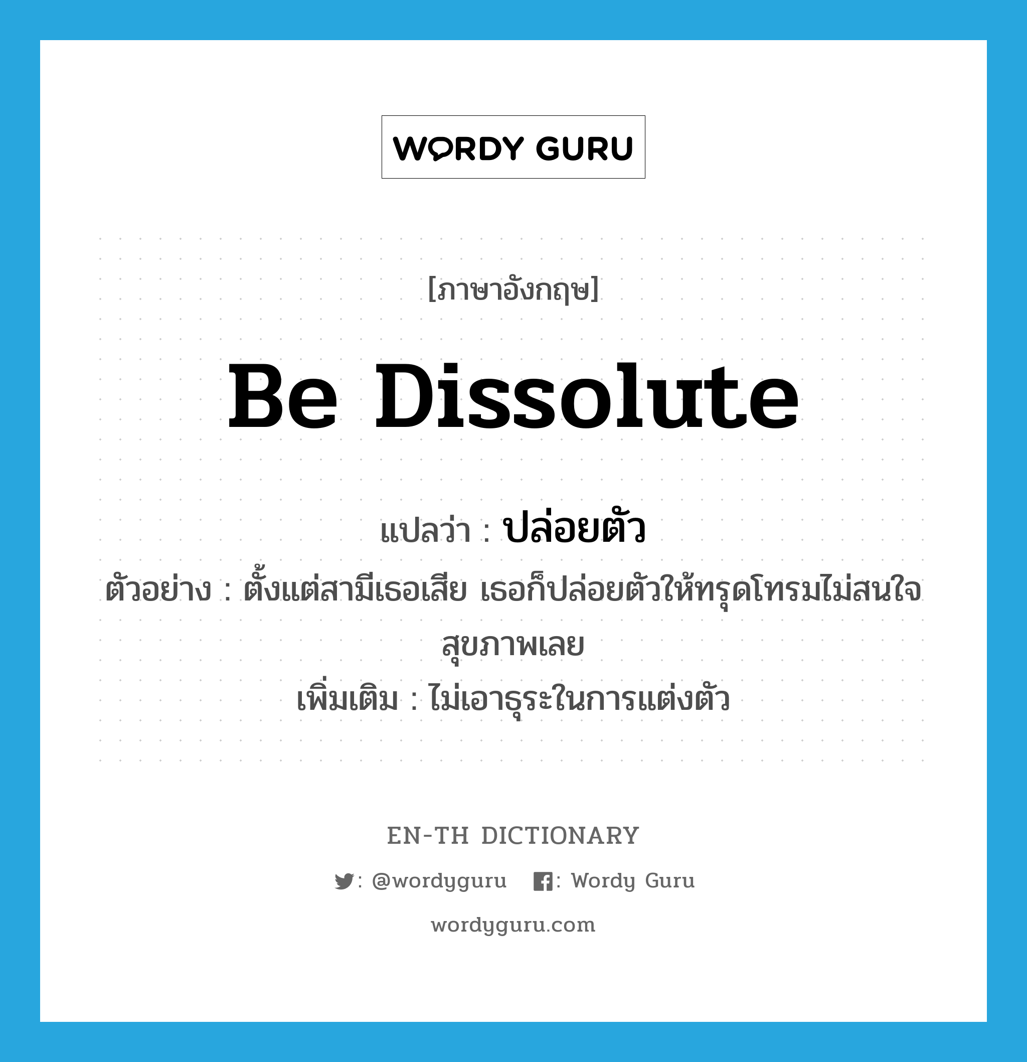 be dissolute แปลว่า?, คำศัพท์ภาษาอังกฤษ be dissolute แปลว่า ปล่อยตัว ประเภท V ตัวอย่าง ตั้งแต่สามีเธอเสีย เธอก็ปล่อยตัวให้ทรุดโทรมไม่สนใจสุขภาพเลย เพิ่มเติม ไม่เอาธุระในการแต่งตัว หมวด V