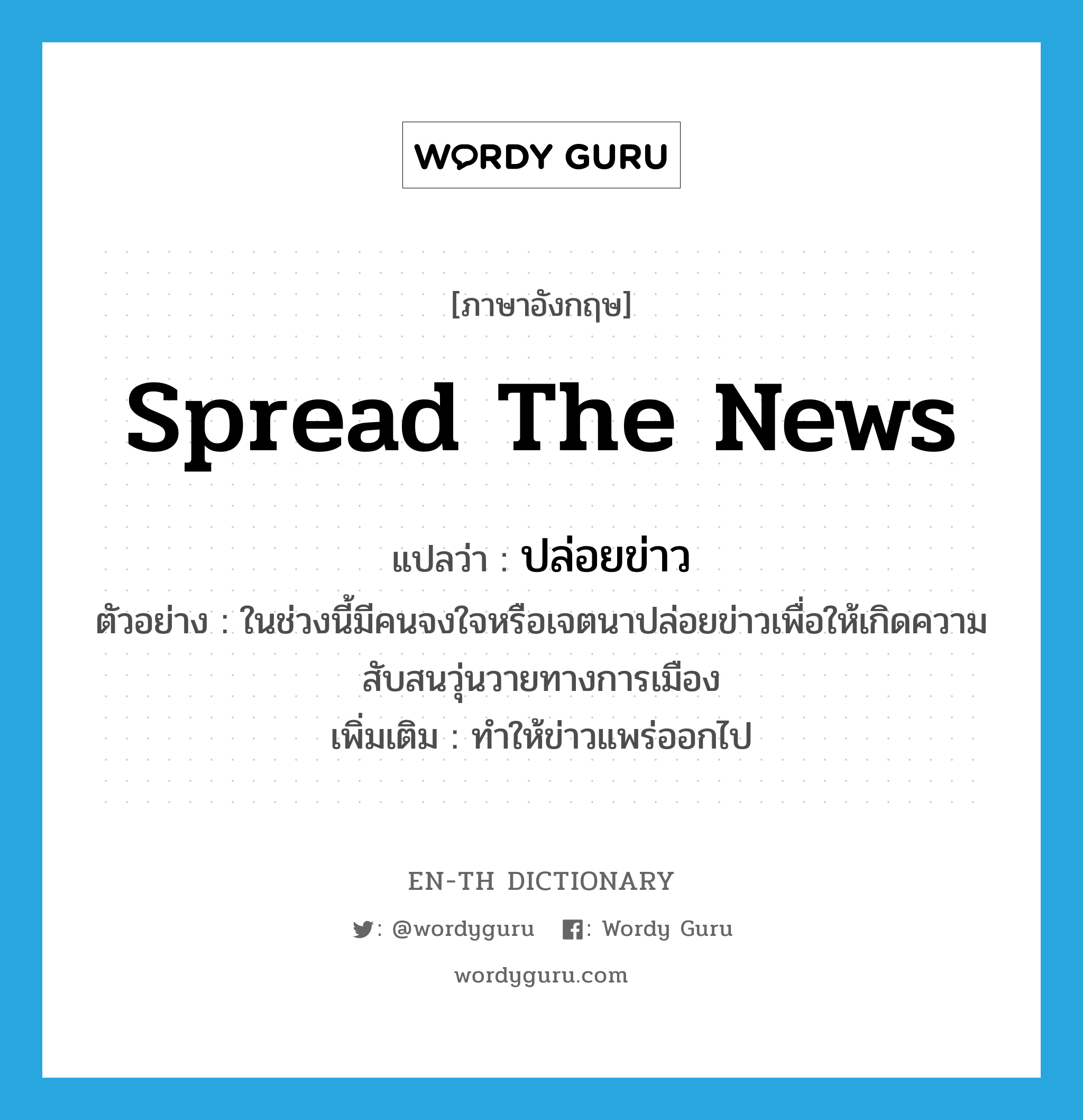 spread the news แปลว่า?, คำศัพท์ภาษาอังกฤษ spread the news แปลว่า ปล่อยข่าว ประเภท V ตัวอย่าง ในช่วงนี้มีคนจงใจหรือเจตนาปล่อยข่าวเพื่อให้เกิดความสับสนวุ่นวายทางการเมือง เพิ่มเติม ทำให้ข่าวแพร่ออกไป หมวด V