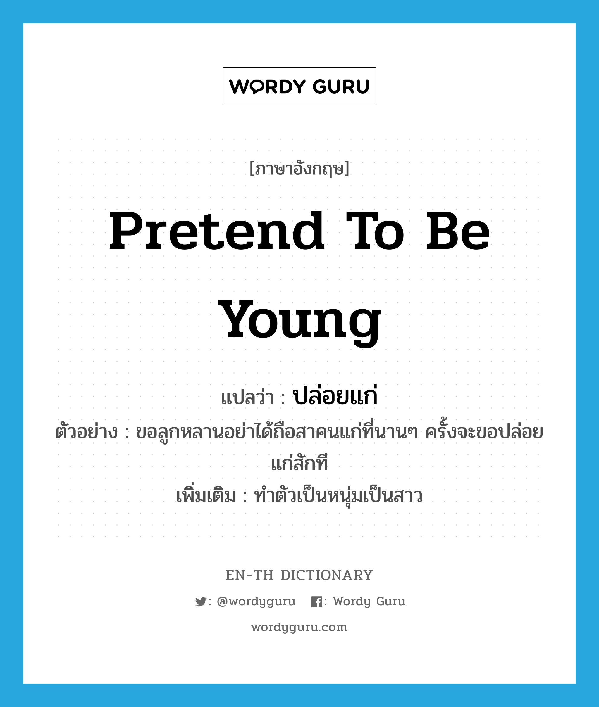 pretend to be young แปลว่า?, คำศัพท์ภาษาอังกฤษ pretend to be young แปลว่า ปล่อยแก่ ประเภท V ตัวอย่าง ขอลูกหลานอย่าได้ถือสาคนแก่ที่นานๆ ครั้งจะขอปล่อยแก่สักที เพิ่มเติม ทำตัวเป็นหนุ่มเป็นสาว หมวด V