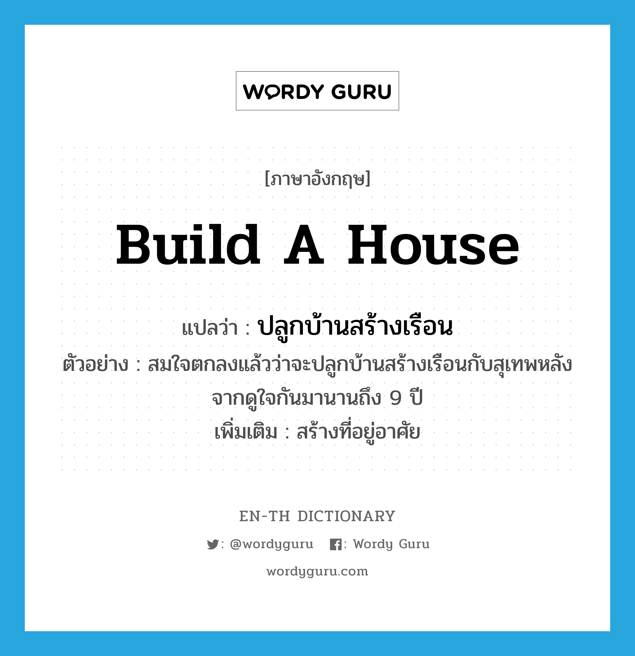 build a house แปลว่า?, คำศัพท์ภาษาอังกฤษ build a house แปลว่า ปลูกบ้านสร้างเรือน ประเภท V ตัวอย่าง สมใจตกลงแล้วว่าจะปลูกบ้านสร้างเรือนกับสุเทพหลังจากดูใจกันมานานถึง 9 ปี เพิ่มเติม สร้างที่อยู่อาศัย หมวด V