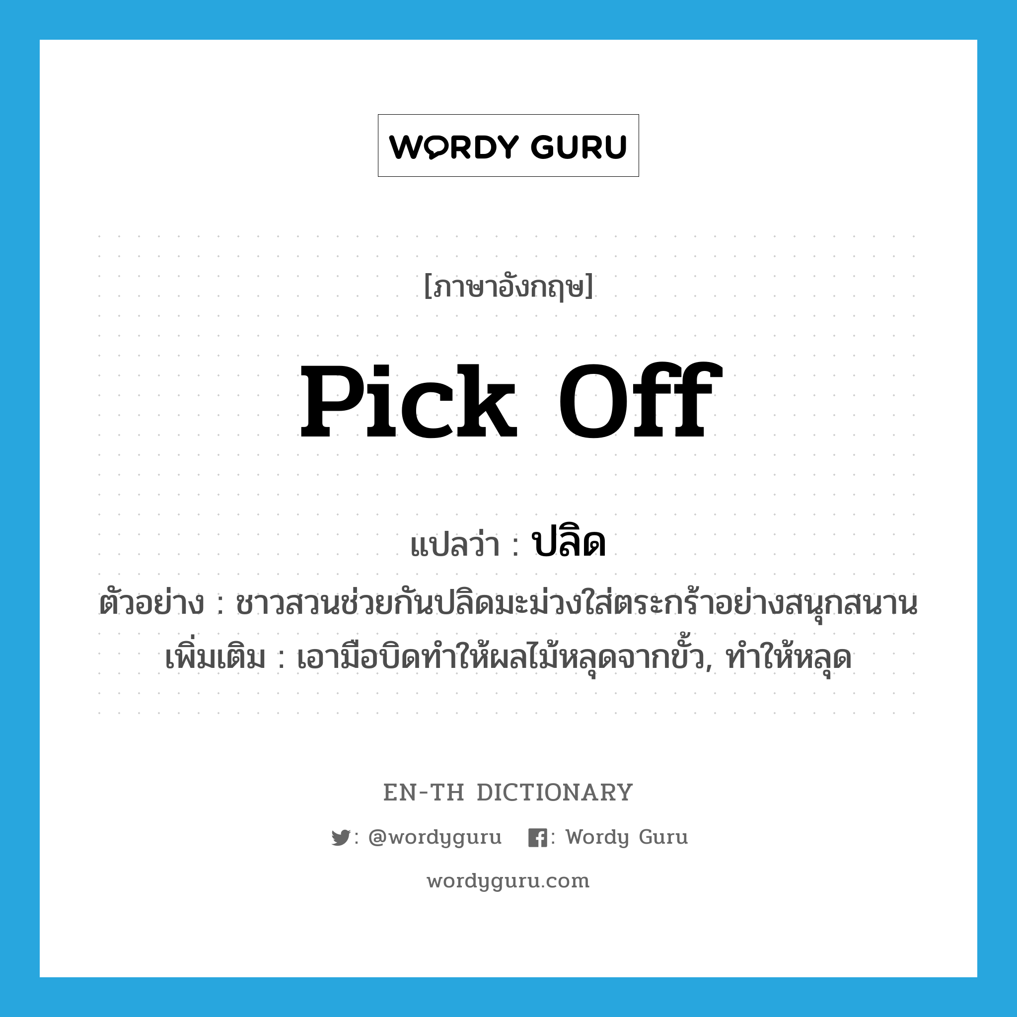 pick off แปลว่า?, คำศัพท์ภาษาอังกฤษ pick off แปลว่า ปลิด ประเภท V ตัวอย่าง ชาวสวนช่วยกันปลิดมะม่วงใส่ตระกร้าอย่างสนุกสนาน เพิ่มเติม เอามือบิดทำให้ผลไม้หลุดจากขั้ว, ทำให้หลุด หมวด V