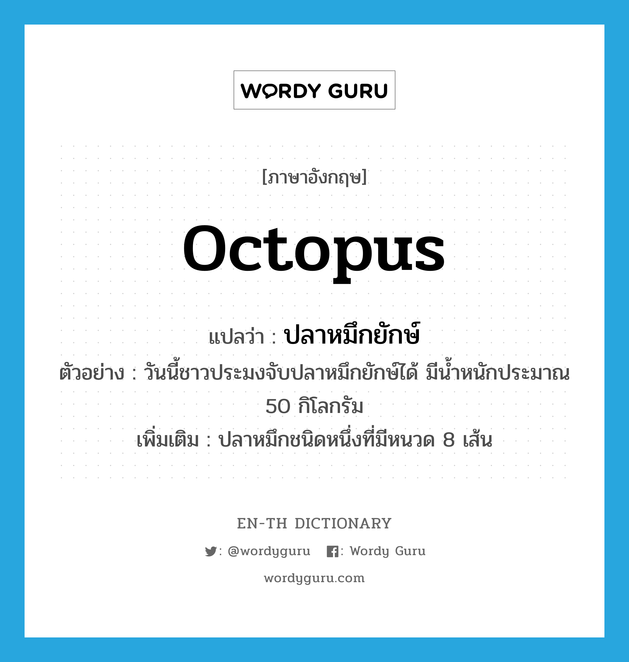 octopus แปลว่า?, คำศัพท์ภาษาอังกฤษ octopus แปลว่า ปลาหมึกยักษ์ ประเภท N ตัวอย่าง วันนี้ชาวประมงจับปลาหมึกยักษ์ได้ มีน้ำหนักประมาณ 50 กิโลกรัม เพิ่มเติม ปลาหมึกชนิดหนึ่งที่มีหนวด 8 เส้น หมวด N