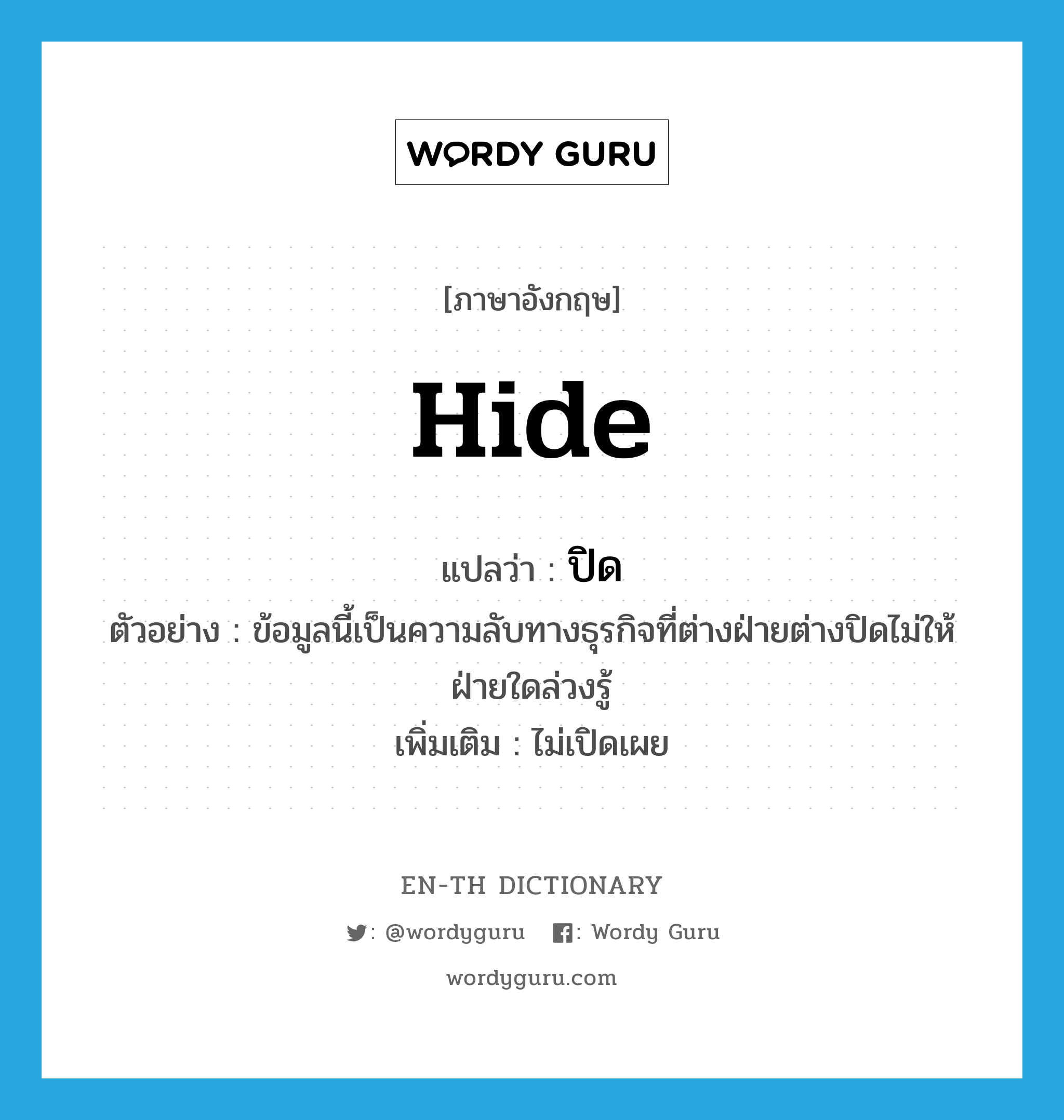 hide แปลว่า?, คำศัพท์ภาษาอังกฤษ hide แปลว่า ปิด ประเภท V ตัวอย่าง ข้อมูลนี้เป็นความลับทางธุรกิจที่ต่างฝ่ายต่างปิดไม่ให้ฝ่ายใดล่วงรู้ เพิ่มเติม ไม่เปิดเผย หมวด V