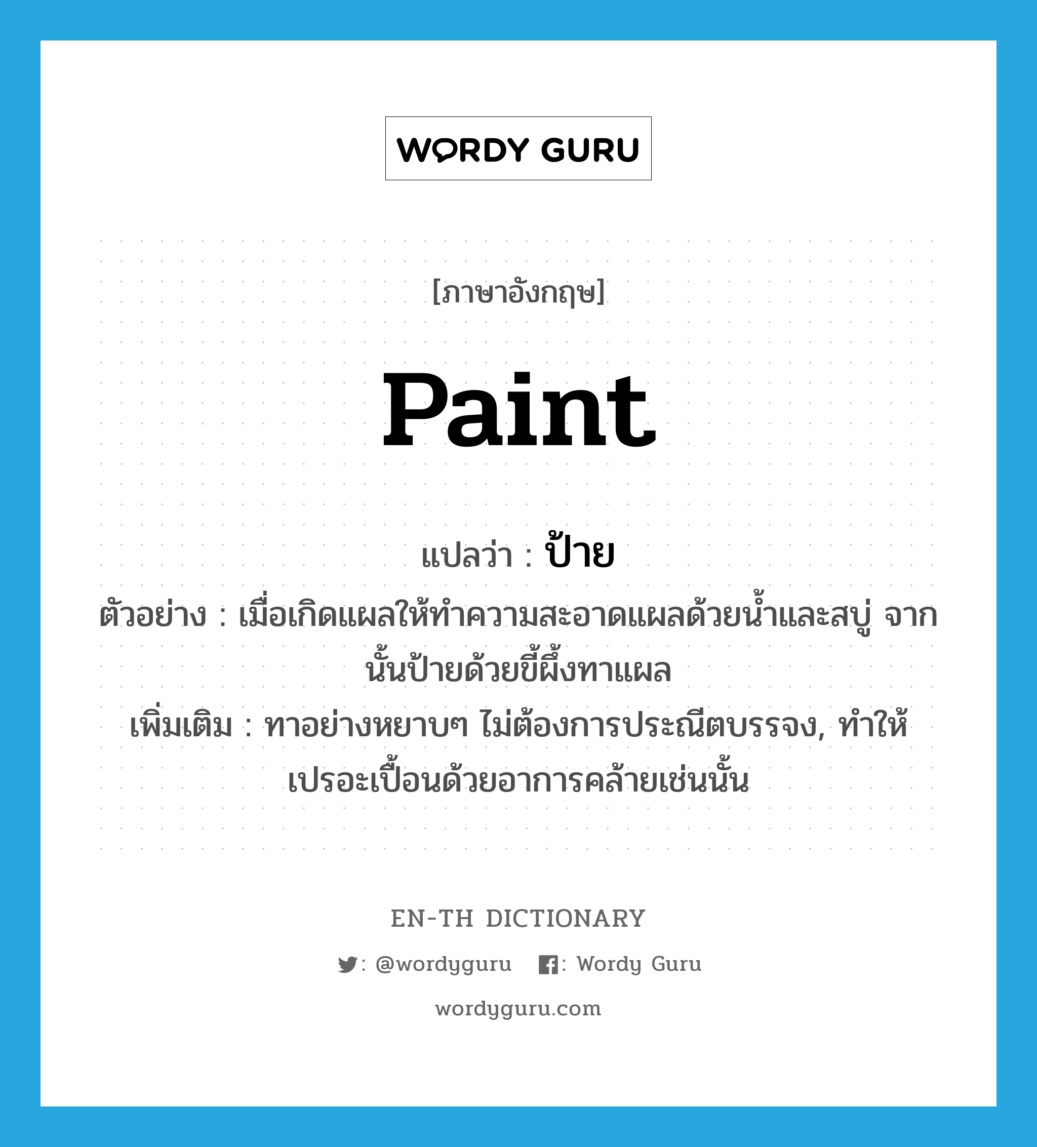 paint แปลว่า?, คำศัพท์ภาษาอังกฤษ paint แปลว่า ป้าย ประเภท V ตัวอย่าง เมื่อเกิดแผลให้ทำความสะอาดแผลด้วยน้ำและสบู่ จากนั้นป้ายด้วยขี้ผึ้งทาแผล เพิ่มเติม ทาอย่างหยาบๆ ไม่ต้องการประณีตบรรจง, ทำให้เปรอะเปื้อนด้วยอาการคล้ายเช่นนั้น หมวด V