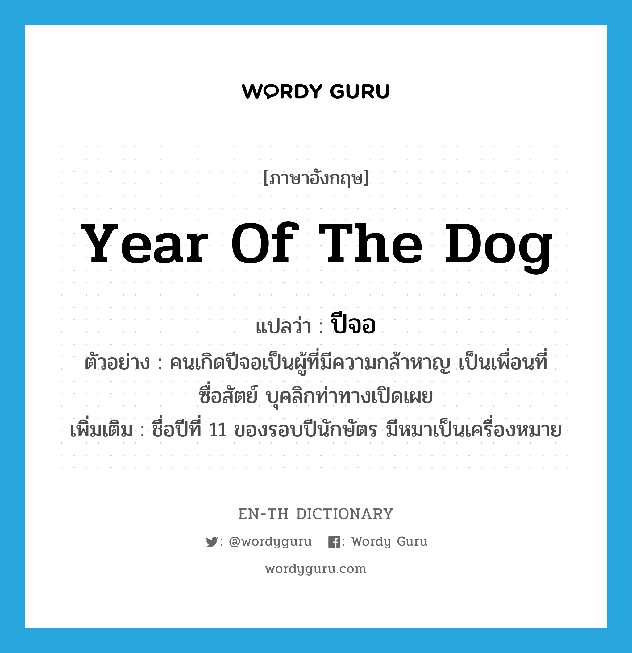 year of the dog แปลว่า?, คำศัพท์ภาษาอังกฤษ year of the dog แปลว่า ปีจอ ประเภท N ตัวอย่าง คนเกิดปีจอเป็นผู้ที่มีความกล้าหาญ เป็นเพื่อนที่ซื่อสัตย์ บุคลิกท่าทางเปิดเผย เพิ่มเติม ชื่อปีที่ 11 ของรอบปีนักษัตร มีหมาเป็นเครื่องหมาย หมวด N