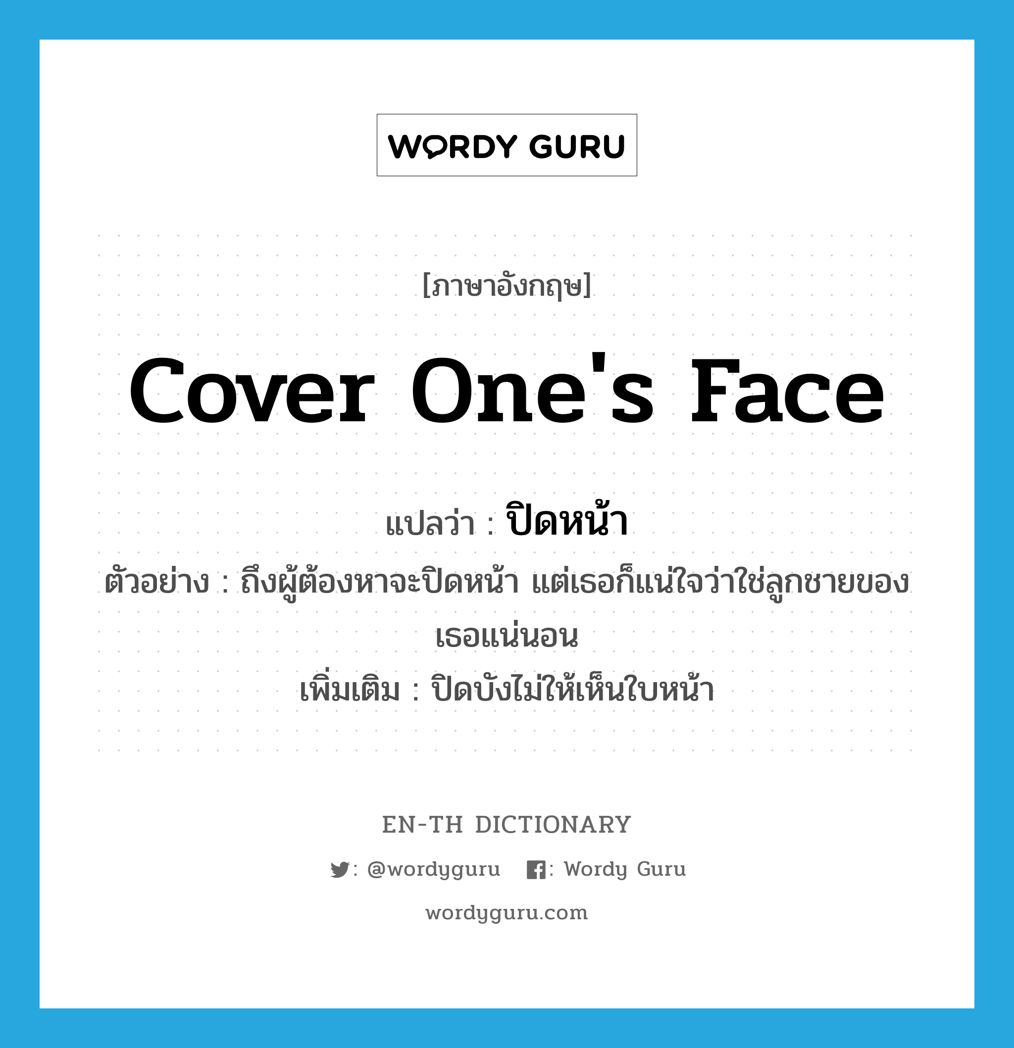 cover one&#39;s face แปลว่า?, คำศัพท์ภาษาอังกฤษ cover one&#39;s face แปลว่า ปิดหน้า ประเภท V ตัวอย่าง ถึงผู้ต้องหาจะปิดหน้า แต่เธอก็แน่ใจว่าใช่ลูกชายของเธอแน่นอน เพิ่มเติม ปิดบังไม่ให้เห็นใบหน้า หมวด V