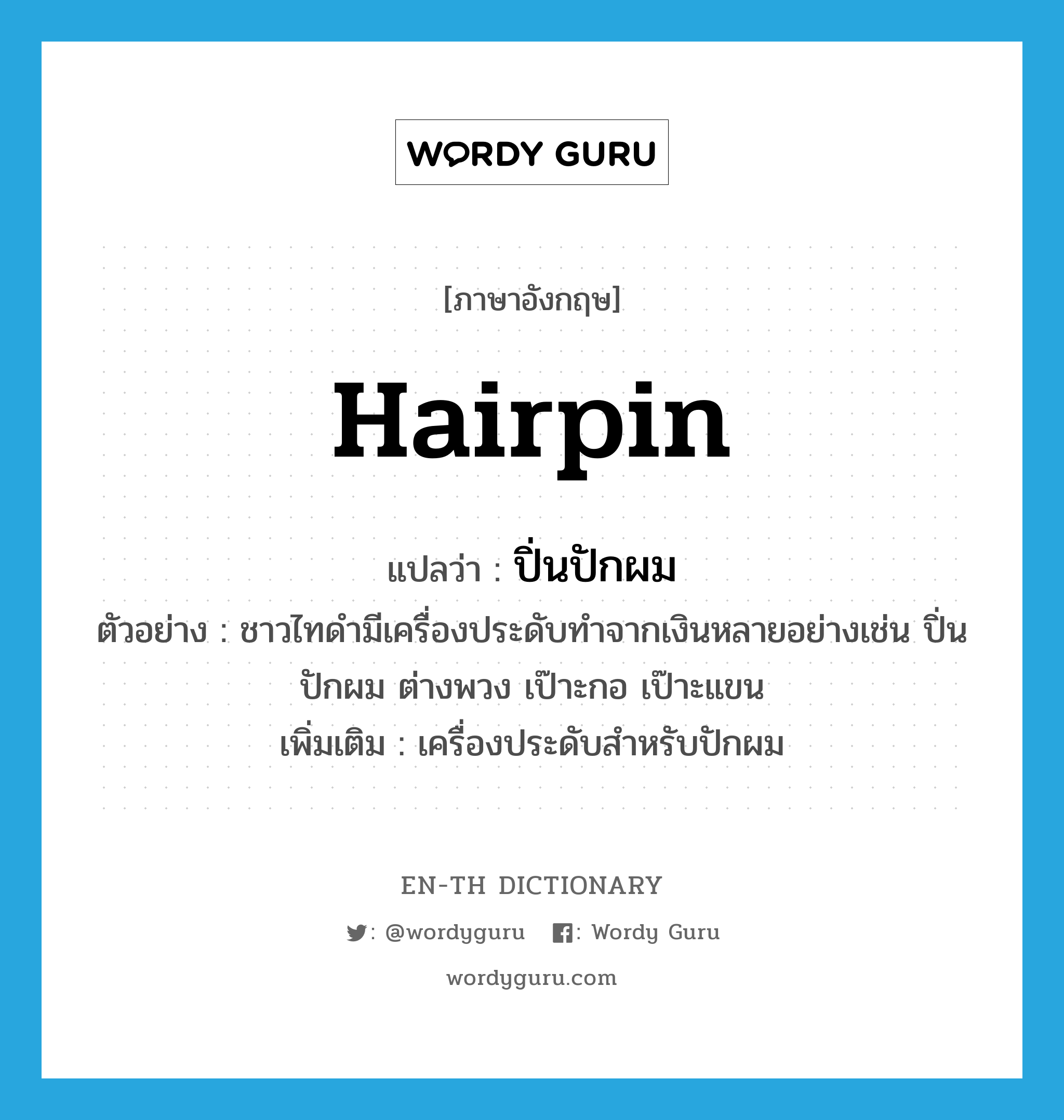 hairpin แปลว่า?, คำศัพท์ภาษาอังกฤษ hairpin แปลว่า ปิ่นปักผม ประเภท N ตัวอย่าง ชาวไทดำมีเครื่องประดับทำจากเงินหลายอย่างเช่น ปิ่นปักผม ต่างพวง เป๊าะกอ เป๊าะแขน เพิ่มเติม เครื่องประดับสำหรับปักผม หมวด N