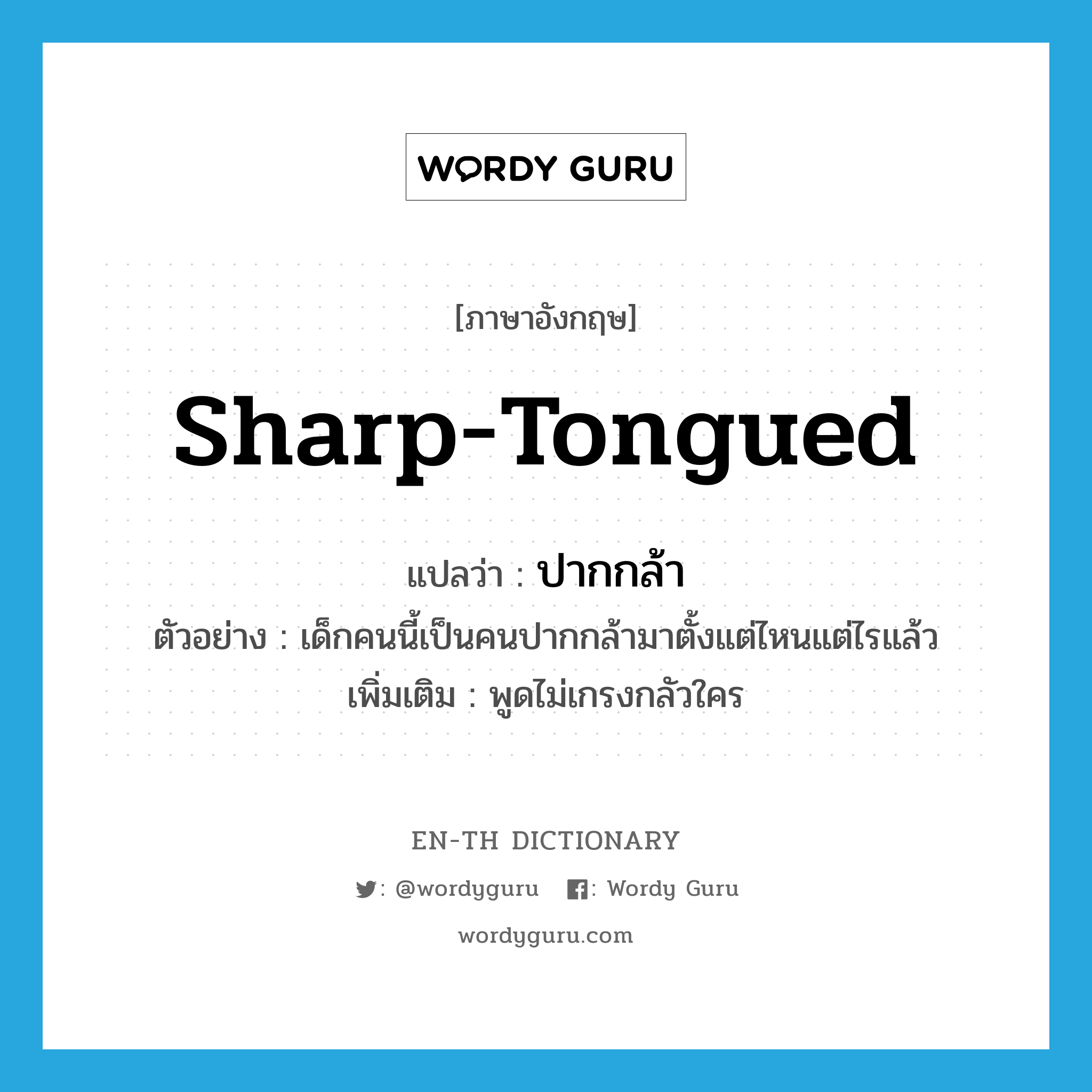 sharp-tongued แปลว่า?, คำศัพท์ภาษาอังกฤษ sharp-tongued แปลว่า ปากกล้า ประเภท ADJ ตัวอย่าง เด็กคนนี้เป็นคนปากกล้ามาตั้งแต่ไหนแต่ไรแล้ว เพิ่มเติม พูดไม่เกรงกลัวใคร หมวด ADJ