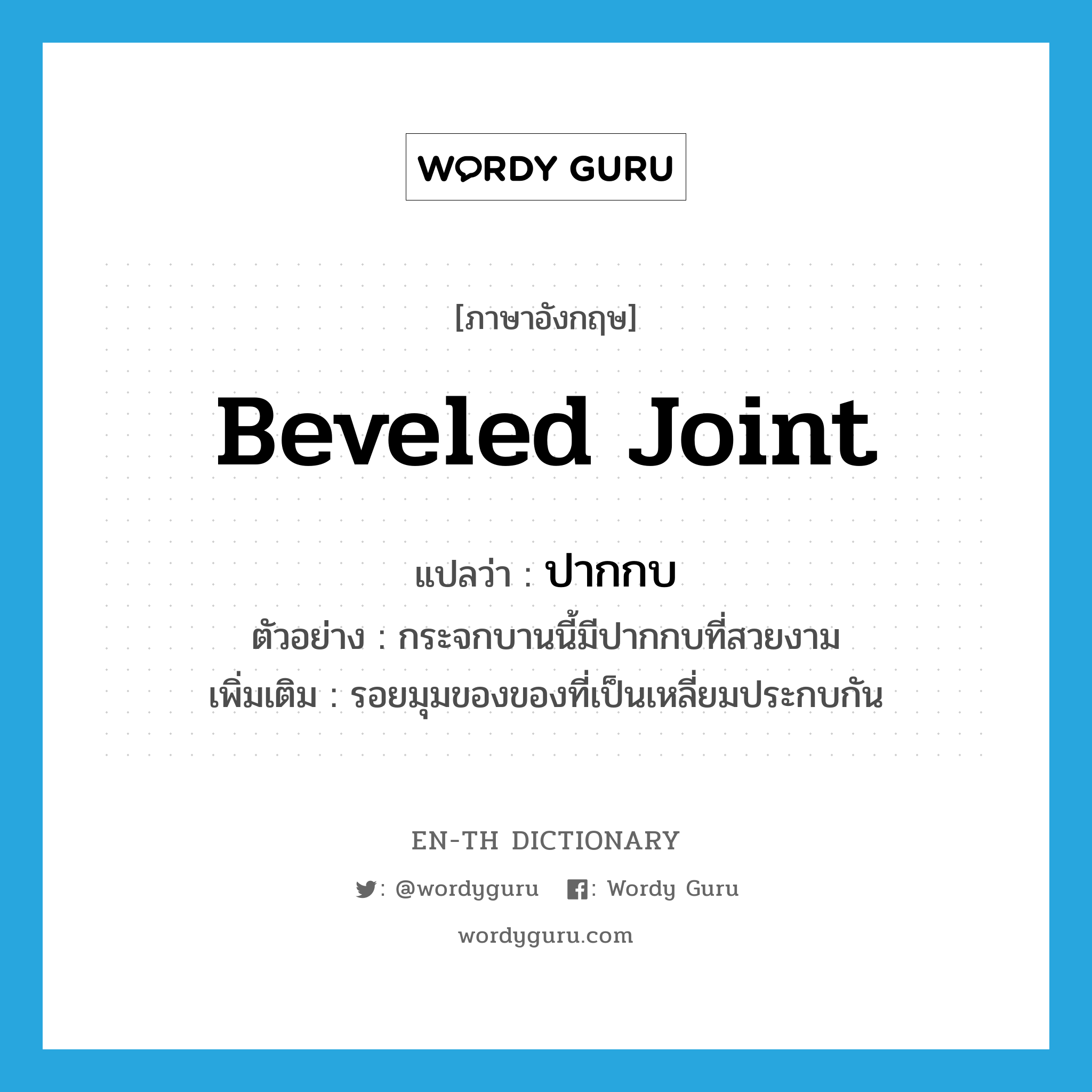 beveled joint แปลว่า?, คำศัพท์ภาษาอังกฤษ beveled joint แปลว่า ปากกบ ประเภท N ตัวอย่าง กระจกบานนี้มีปากกบที่สวยงาม เพิ่มเติม รอยมุมของของที่เป็นเหลี่ยมประกบกัน หมวด N