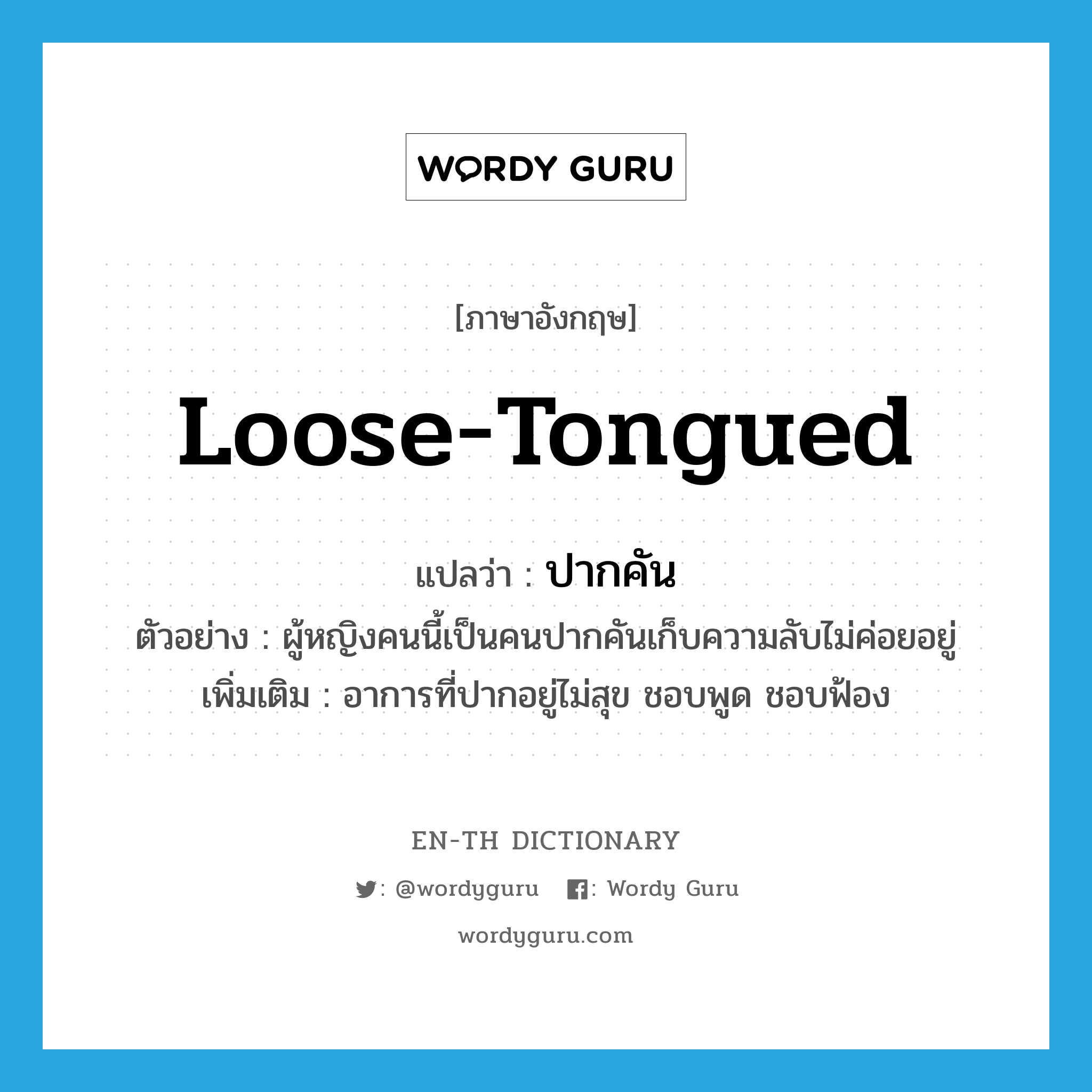 loose-tongued แปลว่า?, คำศัพท์ภาษาอังกฤษ loose-tongued แปลว่า ปากคัน ประเภท ADJ ตัวอย่าง ผู้หญิงคนนี้เป็นคนปากคันเก็บความลับไม่ค่อยอยู่ เพิ่มเติม อาการที่ปากอยู่ไม่สุข ชอบพูด ชอบฟ้อง หมวด ADJ