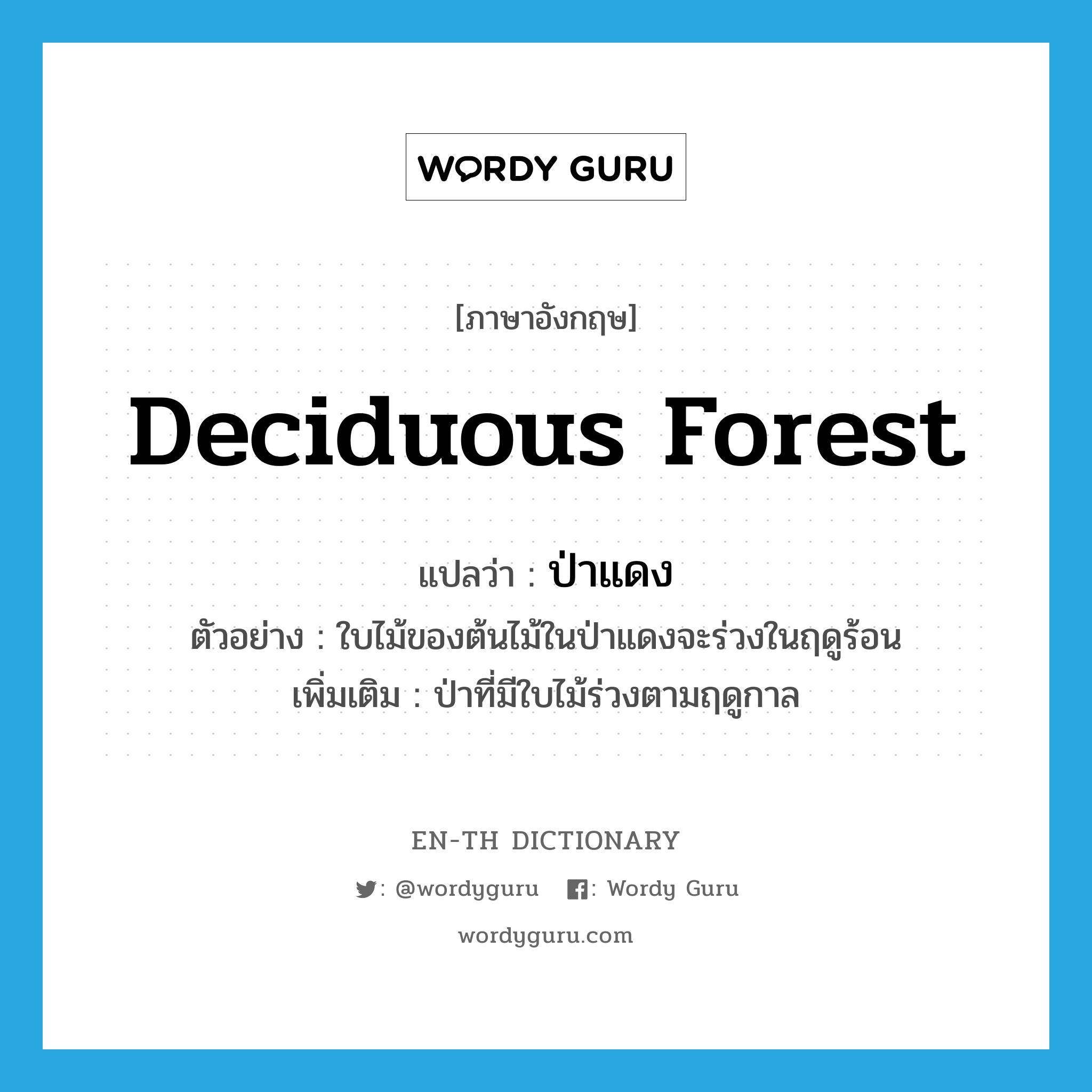 deciduous forest แปลว่า?, คำศัพท์ภาษาอังกฤษ deciduous forest แปลว่า ป่าแดง ประเภท N ตัวอย่าง ใบไม้ของต้นไม้ในป่าแดงจะร่วงในฤดูร้อน เพิ่มเติม ป่าที่มีใบไม้ร่วงตามฤดูกาล หมวด N