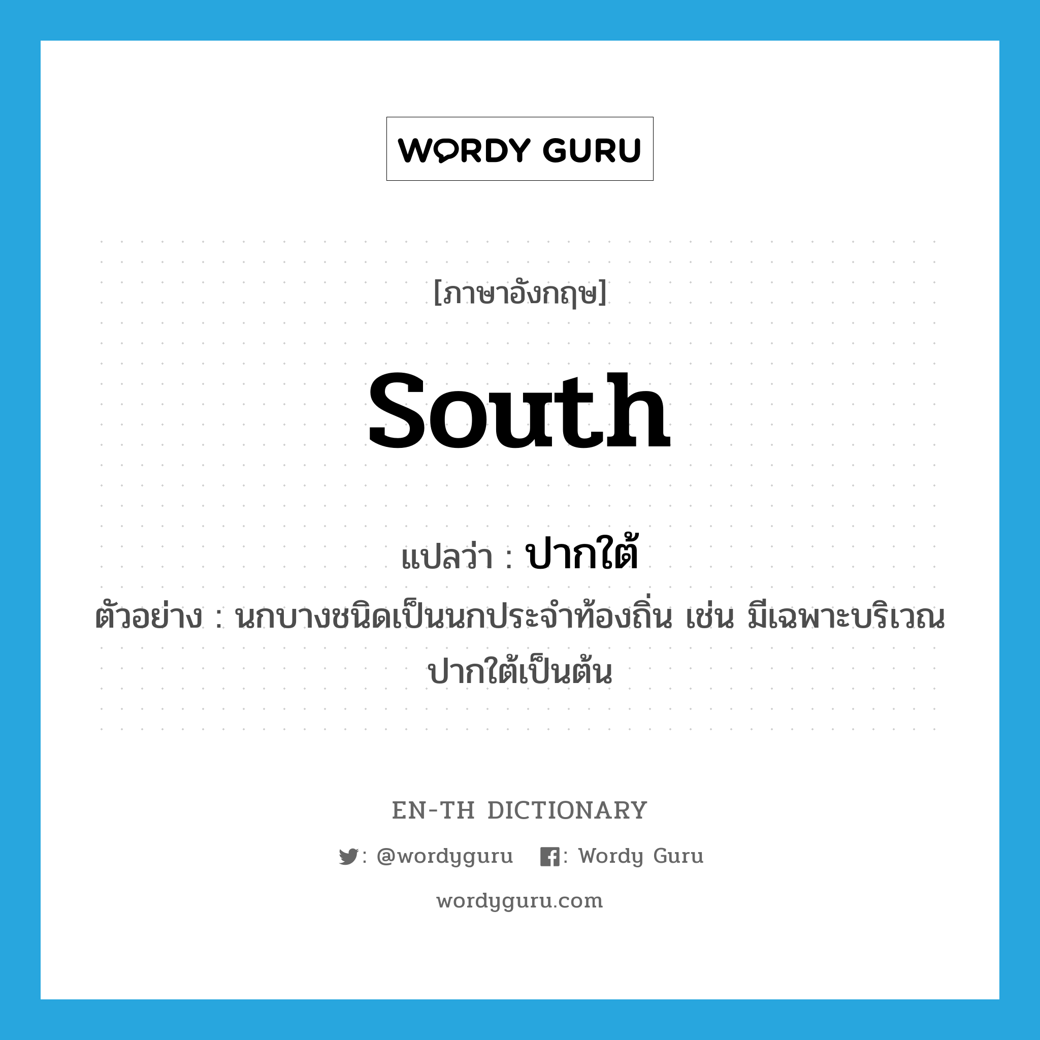 South แปลว่า?, คำศัพท์ภาษาอังกฤษ south แปลว่า ปากใต้ ประเภท N ตัวอย่าง นกบางชนิดเป็นนกประจำท้องถิ่น เช่น มีเฉพาะบริเวณปากใต้เป็นต้น หมวด N