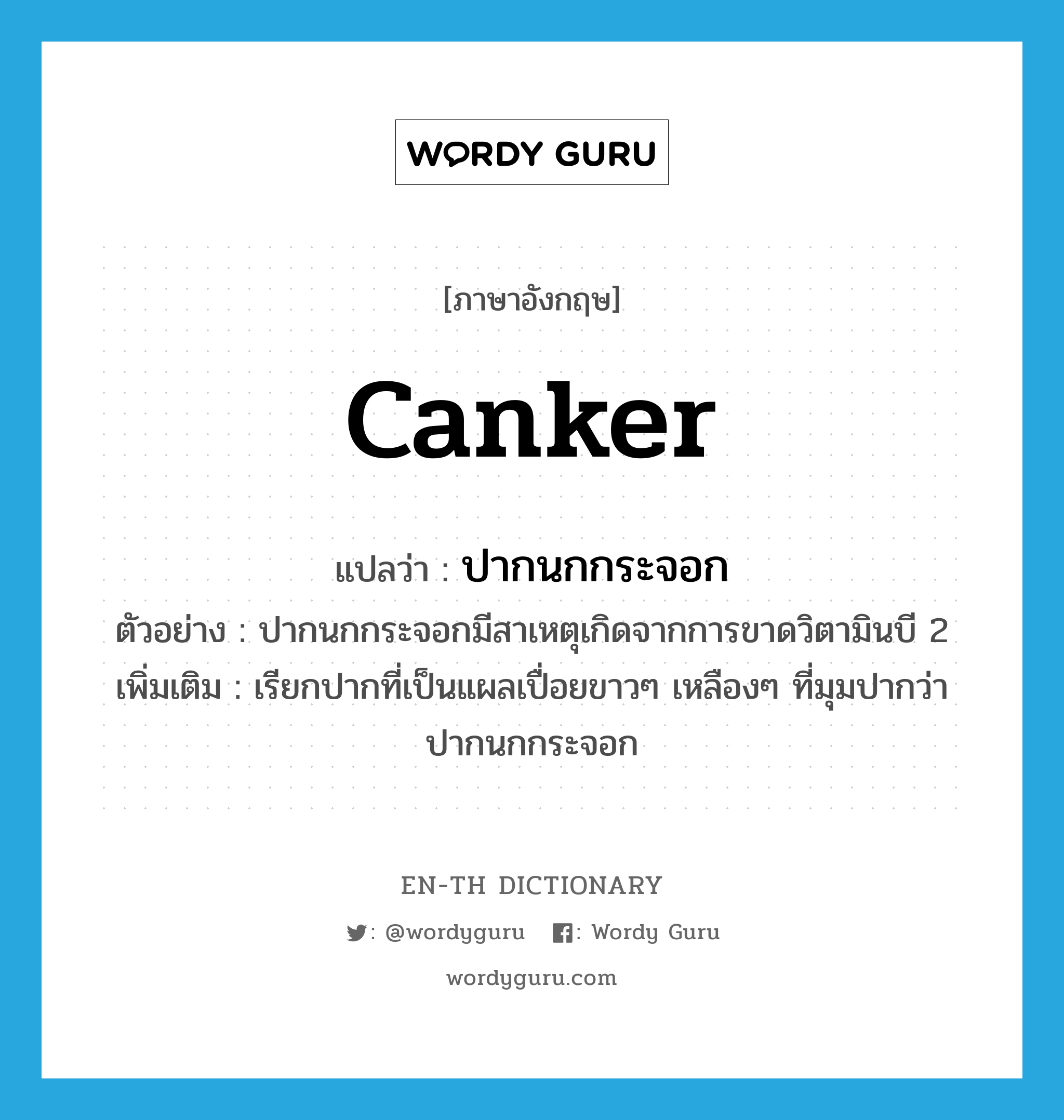 canker แปลว่า?, คำศัพท์ภาษาอังกฤษ canker แปลว่า ปากนกกระจอก ประเภท N ตัวอย่าง ปากนกกระจอกมีสาเหตุเกิดจากการขาดวิตามินบี 2 เพิ่มเติม เรียกปากที่เป็นแผลเปื่อยขาวๆ เหลืองๆ ที่มุมปากว่า ปากนกกระจอก หมวด N