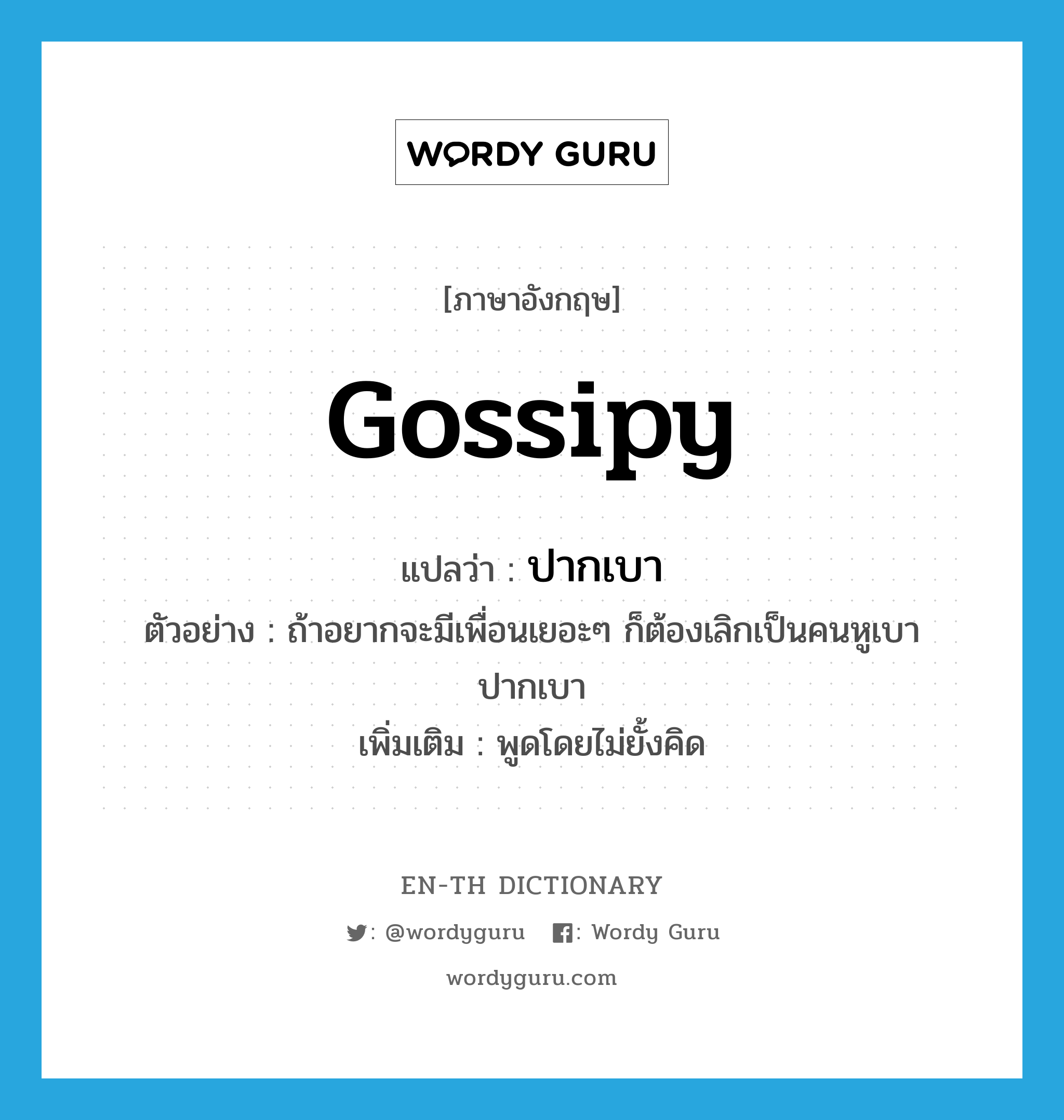 gossipy แปลว่า?, คำศัพท์ภาษาอังกฤษ gossipy แปลว่า ปากเบา ประเภท ADJ ตัวอย่าง ถ้าอยากจะมีเพื่อนเยอะๆ ก็ต้องเลิกเป็นคนหูเบา ปากเบา เพิ่มเติม พูดโดยไม่ยั้งคิด หมวด ADJ