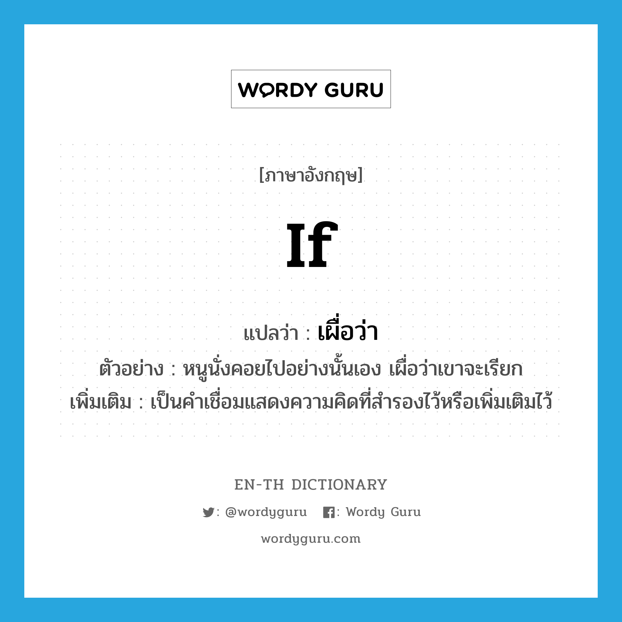 if แปลว่า?, คำศัพท์ภาษาอังกฤษ if แปลว่า เผื่อว่า ประเภท CONJ ตัวอย่าง หนูนั่งคอยไปอย่างนั้นเอง เผื่อว่าเขาจะเรียก เพิ่มเติม เป็นคำเชื่อมแสดงความคิดที่สำรองไว้หรือเพิ่มเติมไว้ หมวด CONJ