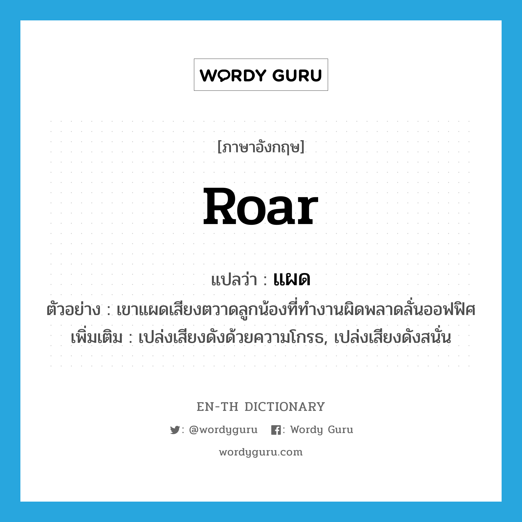 roar แปลว่า?, คำศัพท์ภาษาอังกฤษ roar แปลว่า แผด ประเภท V ตัวอย่าง เขาแผดเสียงตวาดลูกน้องที่ทำงานผิดพลาดลั่นออฟฟิศ เพิ่มเติม เปล่งเสียงดังด้วยความโกรธ, เปล่งเสียงดังสนั่น หมวด V