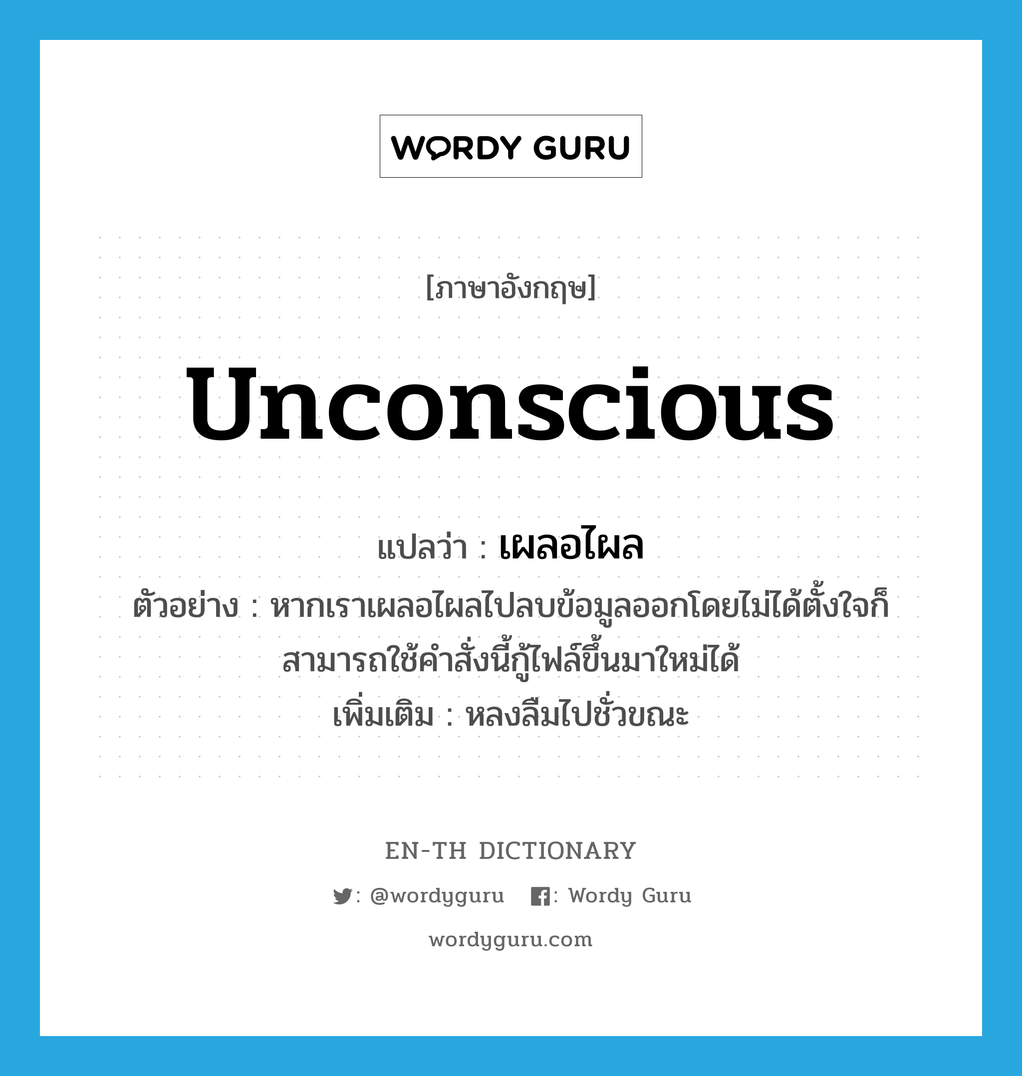 unconscious แปลว่า?, คำศัพท์ภาษาอังกฤษ unconscious แปลว่า เผลอไผล ประเภท V ตัวอย่าง หากเราเผลอไผลไปลบข้อมูลออกโดยไม่ได้ตั้งใจก็สามารถใช้คำสั่งนี้กู้ไฟล์ขึ้นมาใหม่ได้ เพิ่มเติม หลงลืมไปชั่วขณะ หมวด V