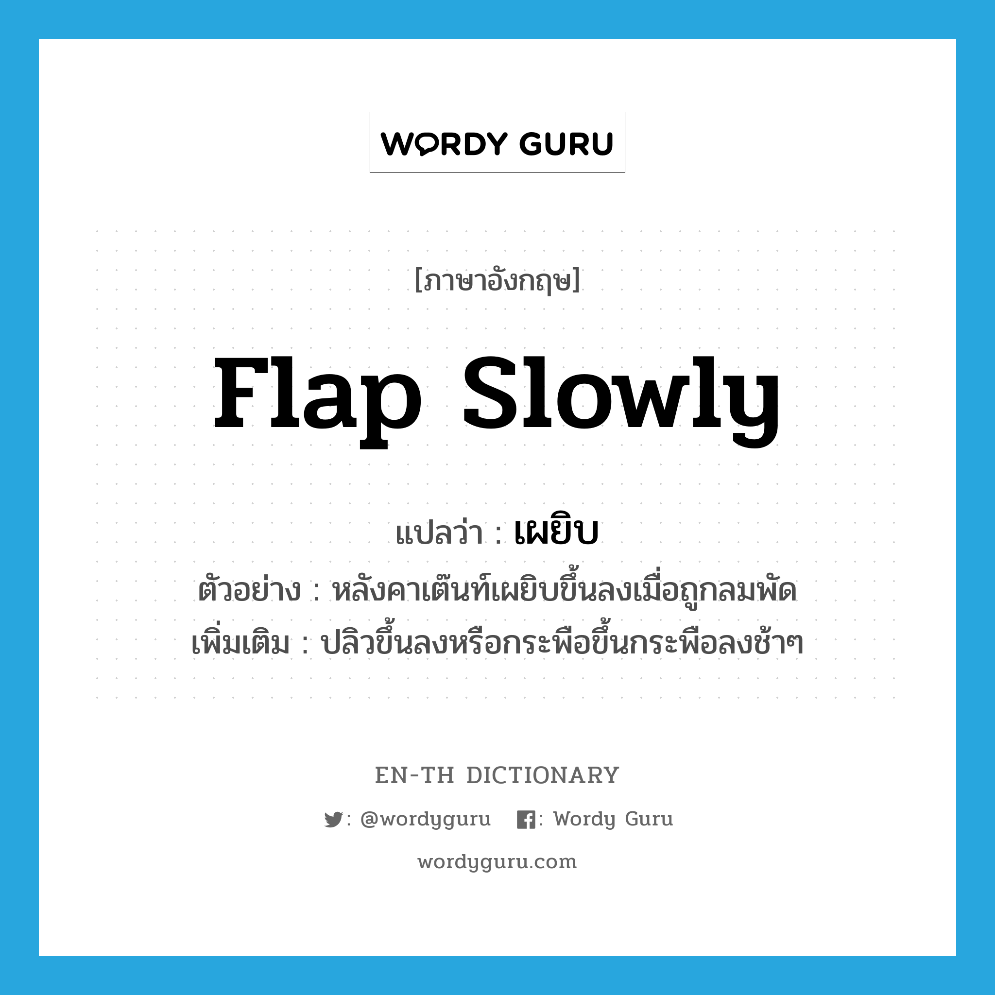 flap slowly แปลว่า?, คำศัพท์ภาษาอังกฤษ flap slowly แปลว่า เผยิบ ประเภท V ตัวอย่าง หลังคาเต๊นท์เผยิบขึ้นลงเมื่อถูกลมพัด เพิ่มเติม ปลิวขึ้นลงหรือกระพือขึ้นกระพือลงช้าๆ หมวด V