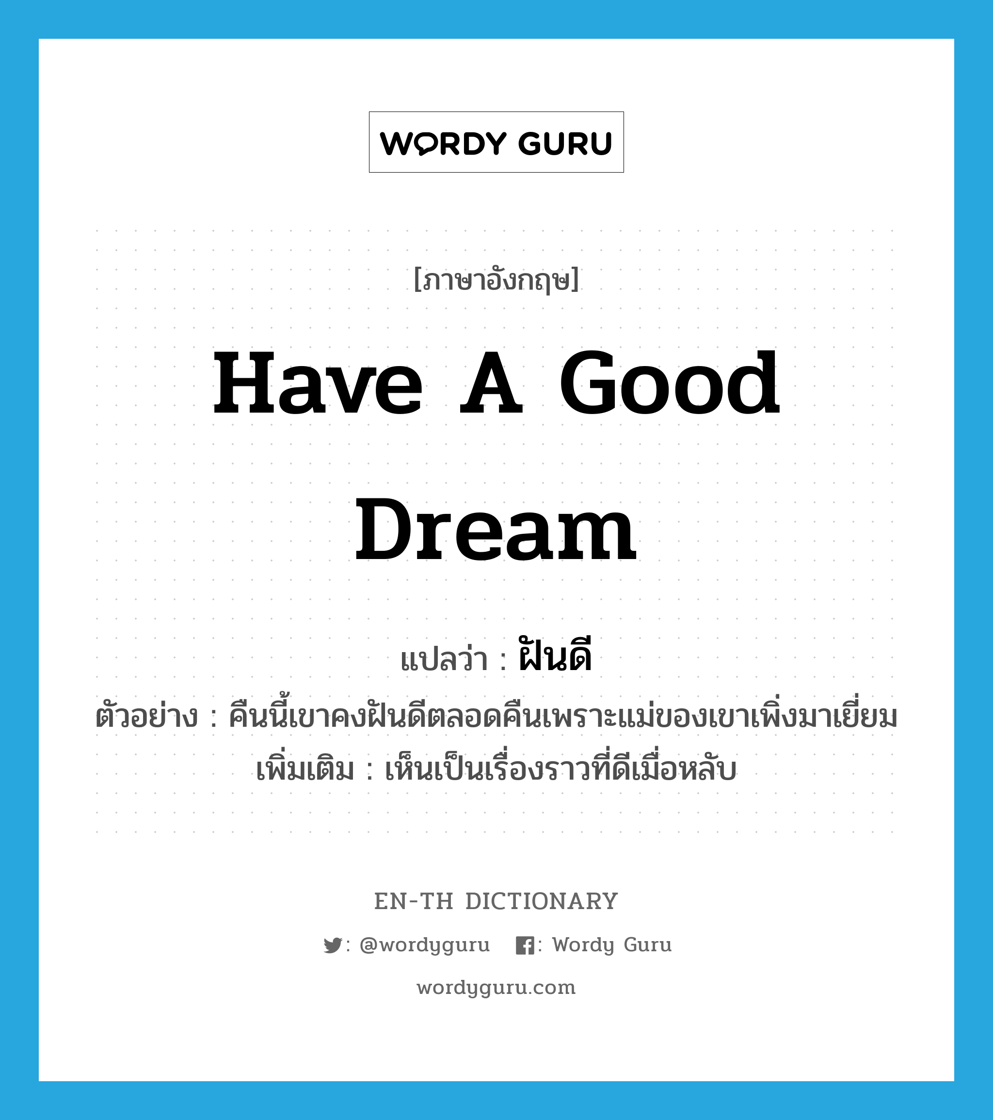 have a good dream แปลว่า?, คำศัพท์ภาษาอังกฤษ have a good dream แปลว่า ฝันดี ประเภท V ตัวอย่าง คืนนี้เขาคงฝันดีตลอดคืนเพราะแม่ของเขาเพิ่งมาเยี่ยม เพิ่มเติม เห็นเป็นเรื่องราวที่ดีเมื่อหลับ หมวด V