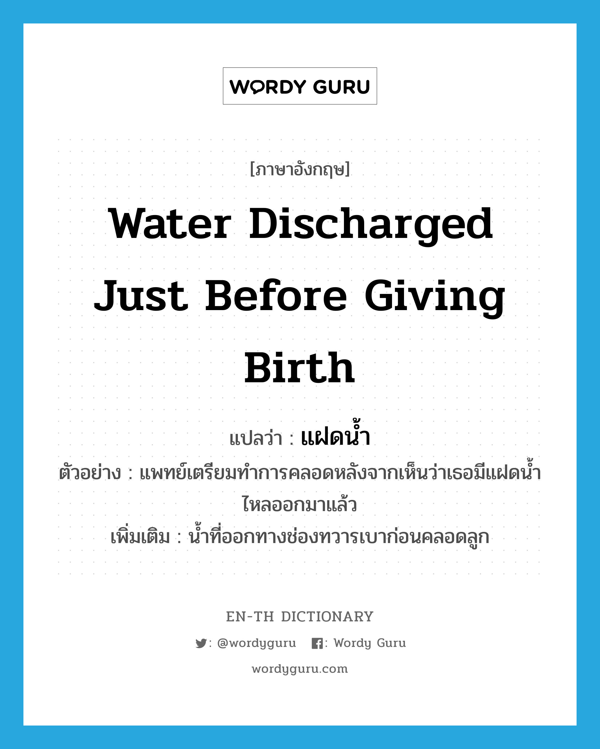 water discharged just before giving birth แปลว่า?, คำศัพท์ภาษาอังกฤษ water discharged just before giving birth แปลว่า แฝดน้ำ ประเภท N ตัวอย่าง แพทย์เตรียมทำการคลอดหลังจากเห็นว่าเธอมีแฝดน้ำไหลออกมาแล้ว เพิ่มเติม น้ำที่ออกทางช่องทวารเบาก่อนคลอดลูก หมวด N