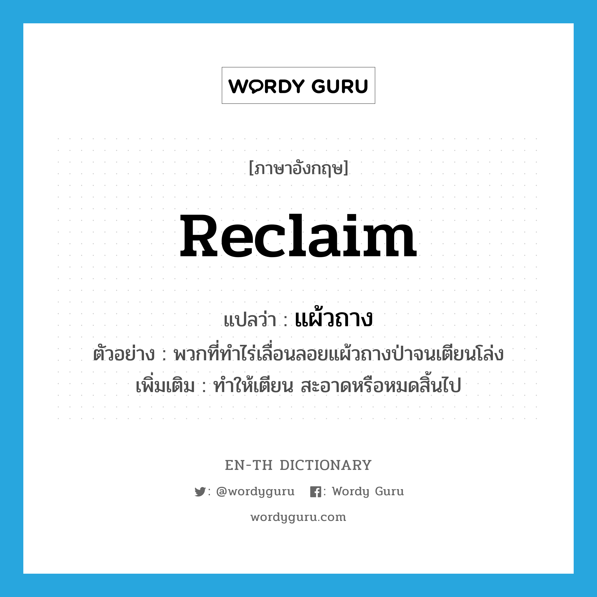 reclaim แปลว่า?, คำศัพท์ภาษาอังกฤษ reclaim แปลว่า แผ้วถาง ประเภท V ตัวอย่าง พวกที่ทำไร่เลื่อนลอยแผ้วถางป่าจนเตียนโล่ง เพิ่มเติม ทำให้เตียน สะอาดหรือหมดสิ้นไป หมวด V