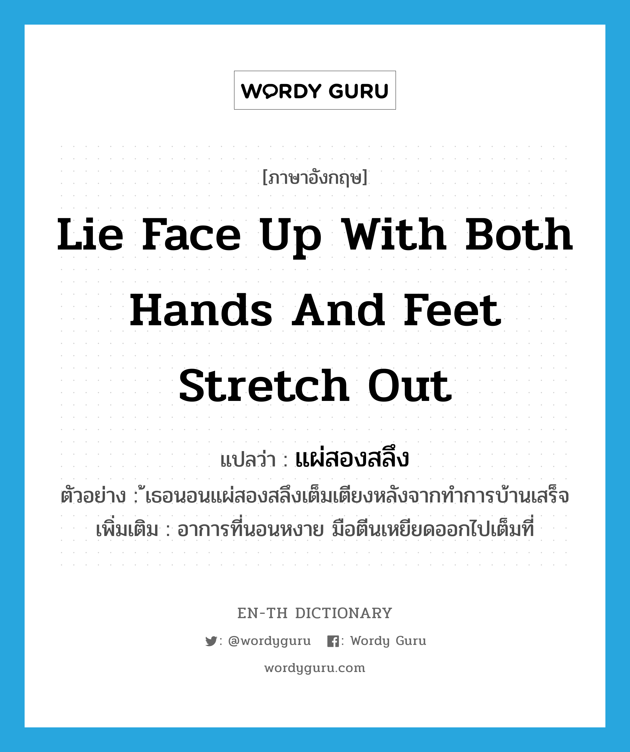 lie face up with both hands and feet stretch out แปลว่า?, คำศัพท์ภาษาอังกฤษ lie face up with both hands and feet stretch out แปลว่า แผ่สองสลึง ประเภท ADV ตัวอย่าง ้เธอนอนแผ่สองสลึงเต็มเตียงหลังจากทำการบ้านเสร็จ เพิ่มเติม อาการที่นอนหงาย มือตีนเหยียดออกไปเต็มที่ หมวด ADV