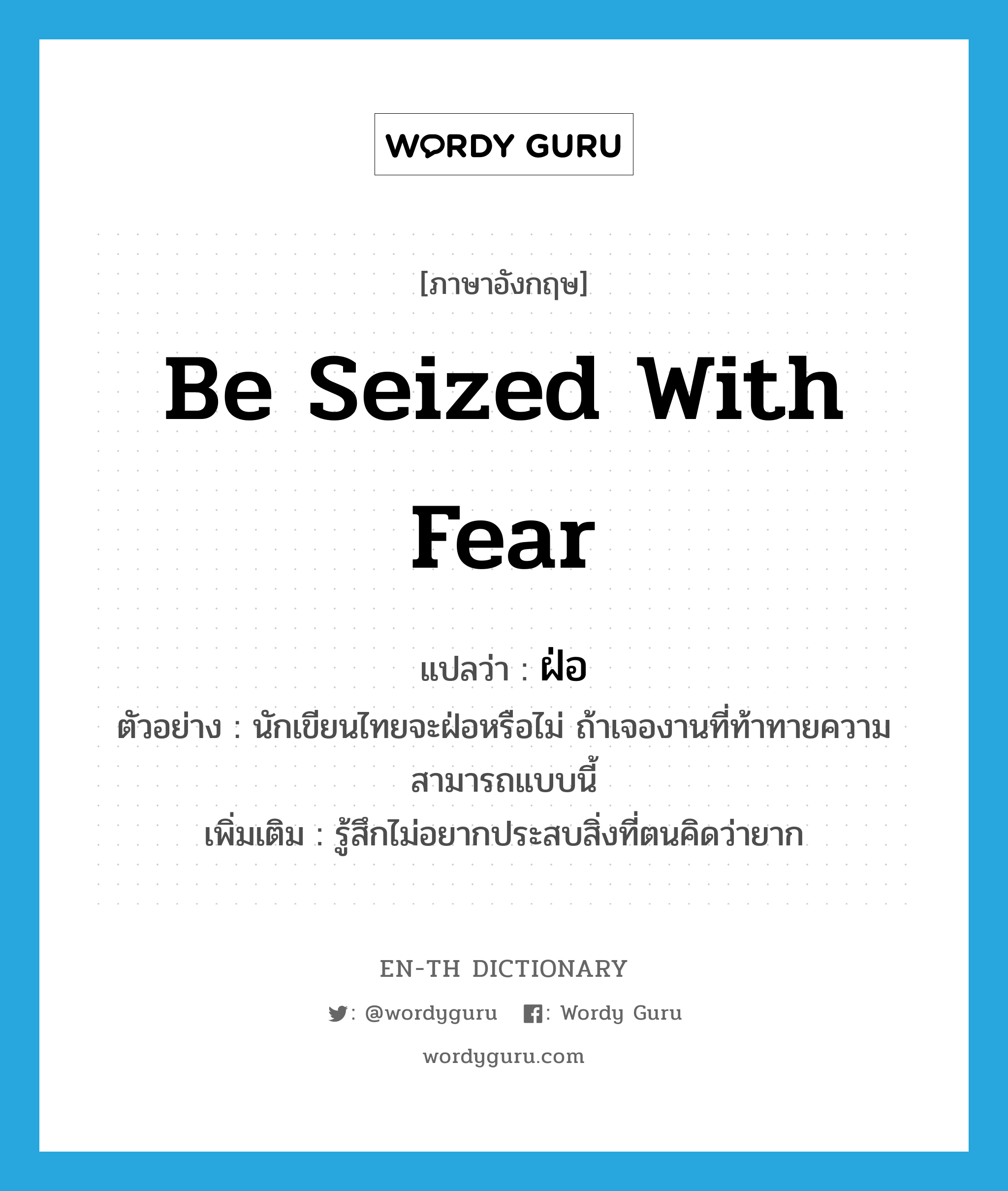 be seized with fear แปลว่า?, คำศัพท์ภาษาอังกฤษ be seized with fear แปลว่า ฝ่อ ประเภท V ตัวอย่าง นักเขียนไทยจะฝ่อหรือไม่ ถ้าเจองานที่ท้าทายความสามารถแบบนี้ เพิ่มเติม รู้สึกไม่อยากประสบสิ่งที่ตนคิดว่ายาก หมวด V