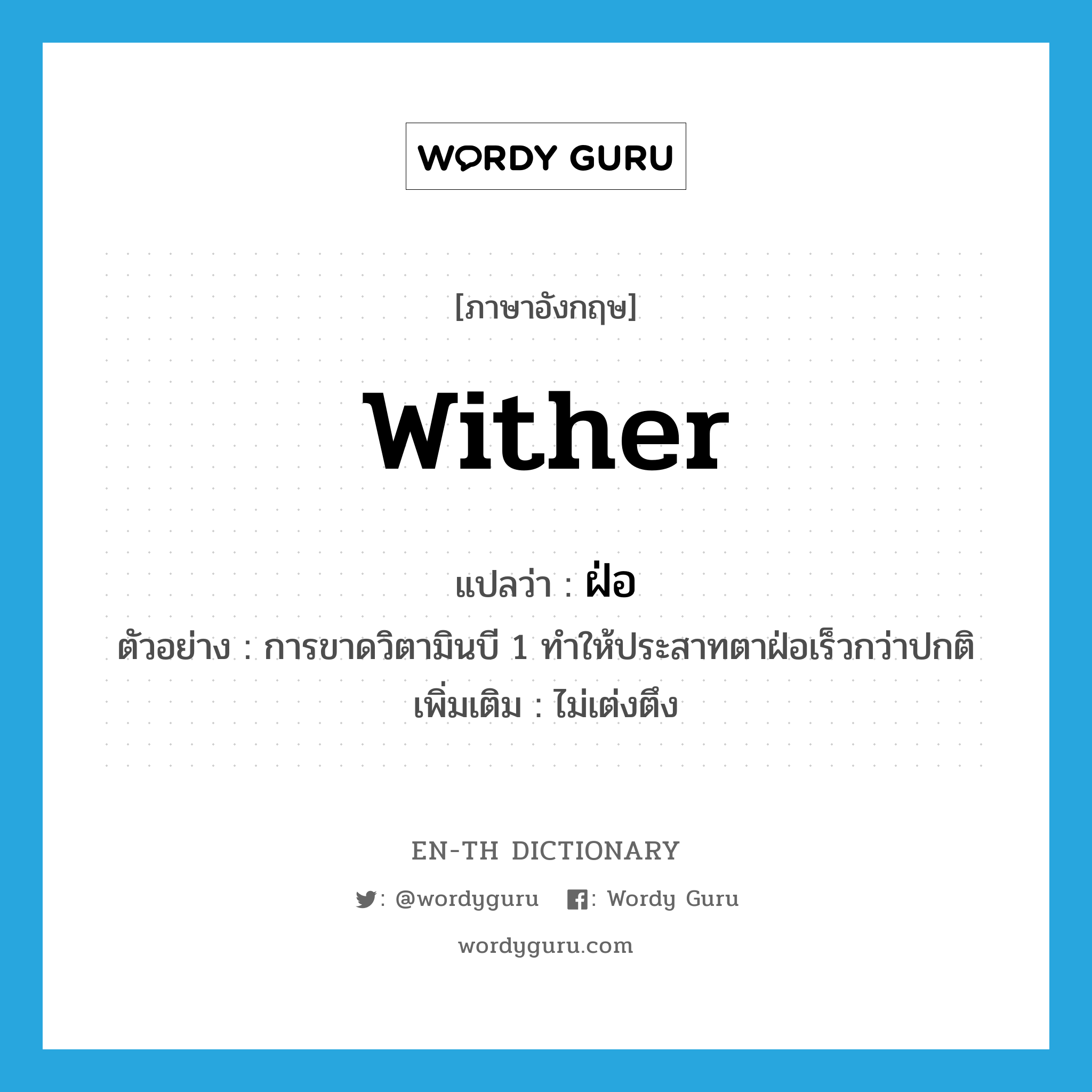 wither แปลว่า?, คำศัพท์ภาษาอังกฤษ wither แปลว่า ฝ่อ ประเภท V ตัวอย่าง การขาดวิตามินบี 1 ทำให้ประสาทตาฝ่อเร็วกว่าปกติ เพิ่มเติม ไม่เต่งตึง หมวด V