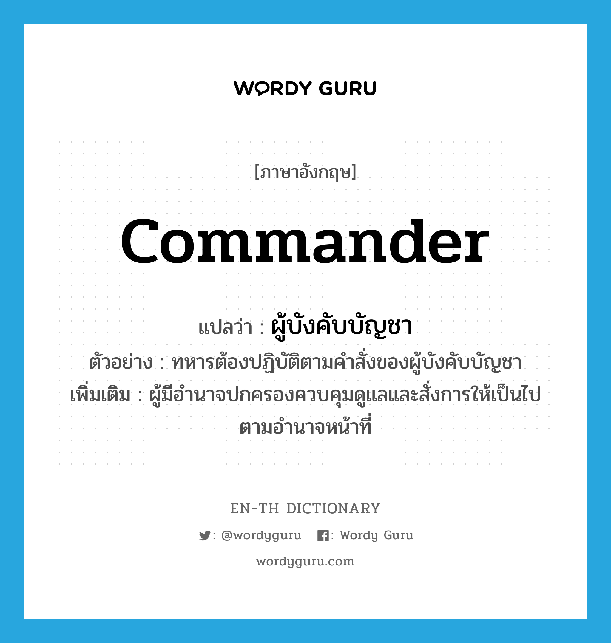 commander แปลว่า?, คำศัพท์ภาษาอังกฤษ commander แปลว่า ผู้บังคับบัญชา ประเภท N ตัวอย่าง ทหารต้องปฏิบัติตามคำสั่งของผู้บังคับบัญชา เพิ่มเติม ผู้มีอำนาจปกครองควบคุมดูแลและสั่งการให้เป็นไปตามอำนาจหน้าที่ หมวด N