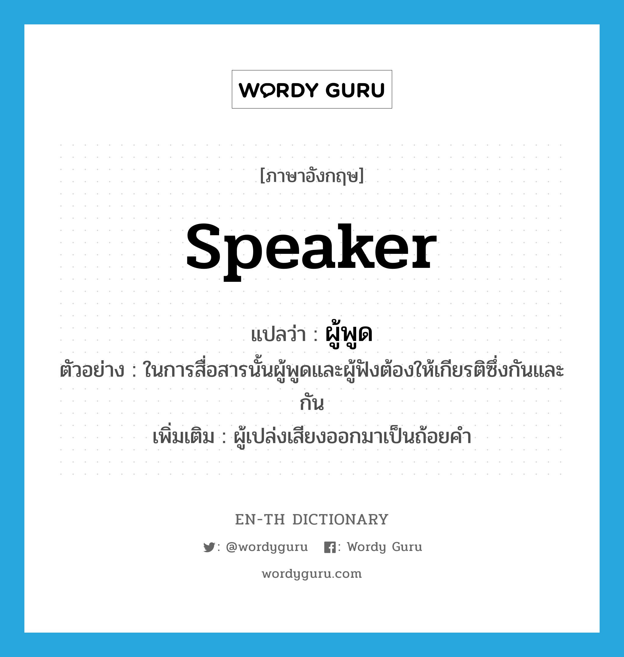 speaker แปลว่า?, คำศัพท์ภาษาอังกฤษ speaker แปลว่า ผู้พูด ประเภท N ตัวอย่าง ในการสื่อสารนั้นผู้พูดและผู้ฟังต้องให้เกียรติซึ่งกันและกัน เพิ่มเติม ผู้เปล่งเสียงออกมาเป็นถ้อยคำ หมวด N