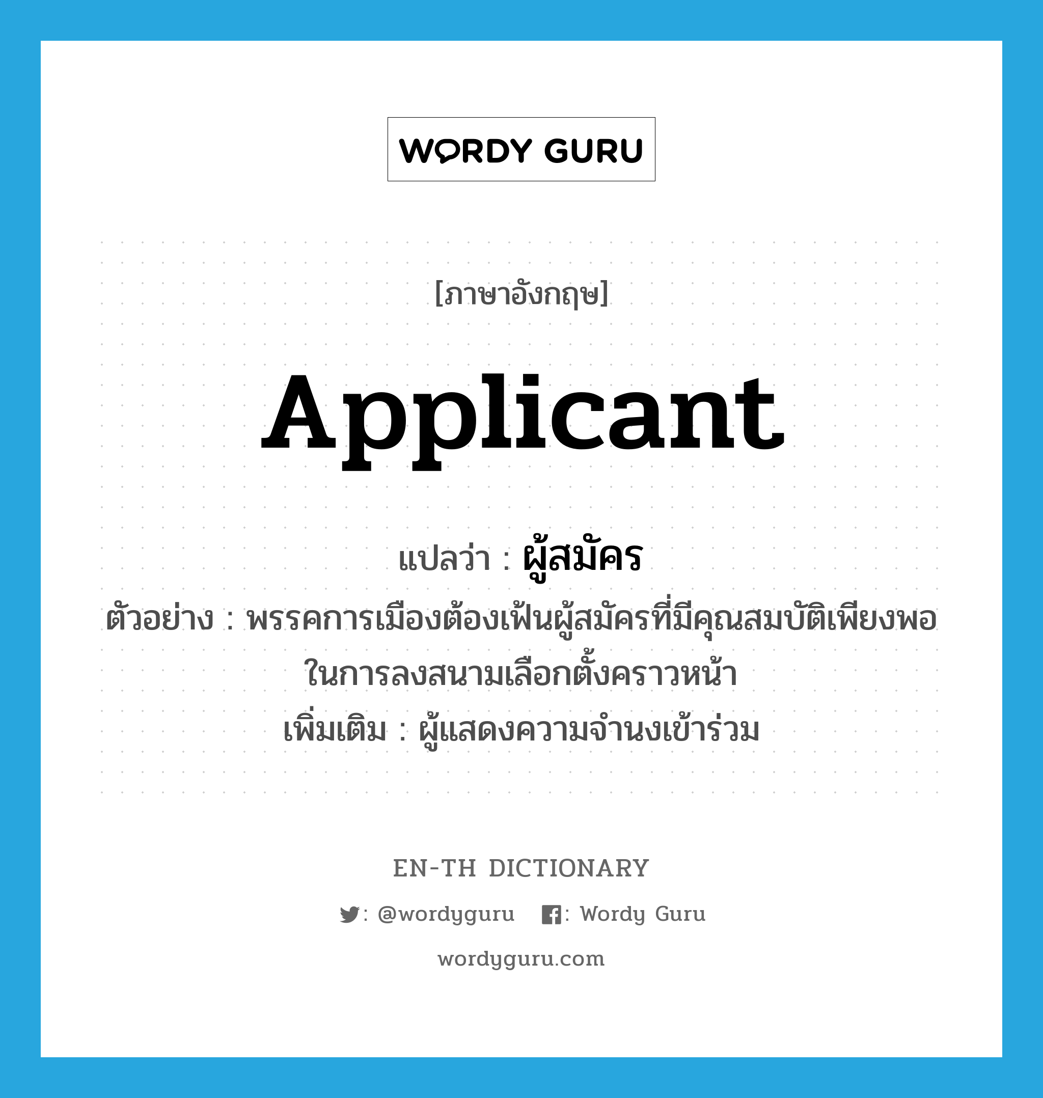 applicant แปลว่า?, คำศัพท์ภาษาอังกฤษ applicant แปลว่า ผู้สมัคร ประเภท N ตัวอย่าง พรรคการเมืองต้องเฟ้นผู้สมัครที่มีคุณสมบัติเพียงพอในการลงสนามเลือกตั้งคราวหน้า เพิ่มเติม ผู้แสดงความจำนงเข้าร่วม หมวด N