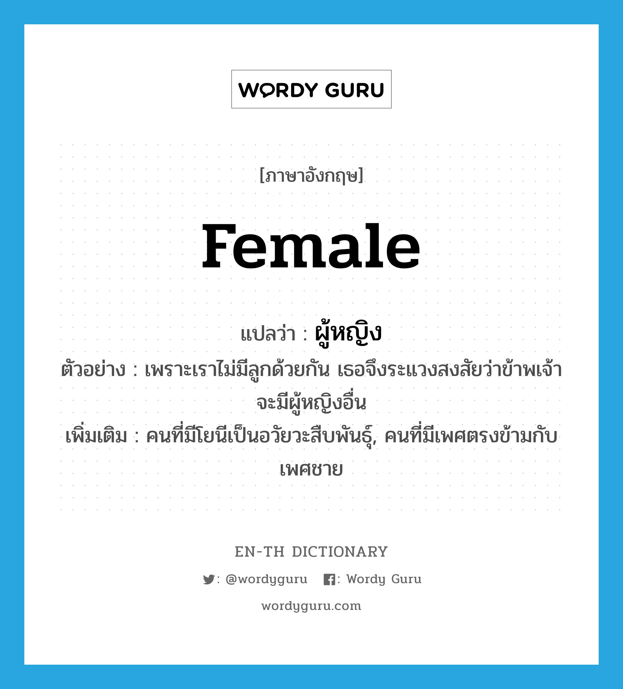 female แปลว่า?, คำศัพท์ภาษาอังกฤษ female แปลว่า ผู้หญิง ประเภท N ตัวอย่าง เพราะเราไม่มีลูกด้วยกัน เธอจึงระแวงสงสัยว่าข้าพเจ้าจะมีผู้หญิงอื่น เพิ่มเติม คนที่มีโยนีเป็นอวัยวะสืบพันธุ์, คนที่มีเพศตรงข้ามกับเพศชาย หมวด N