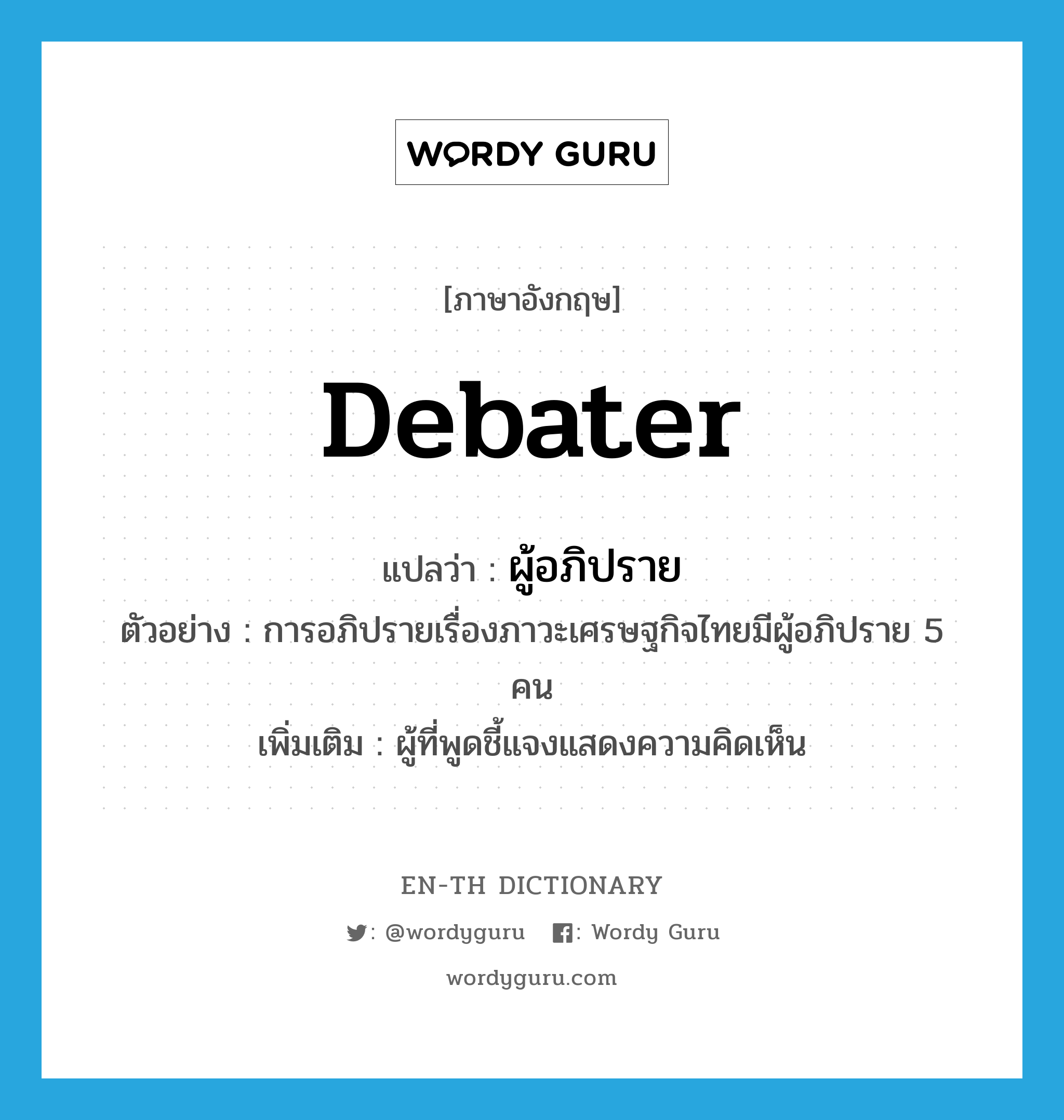 debater แปลว่า?, คำศัพท์ภาษาอังกฤษ debater แปลว่า ผู้อภิปราย ประเภท N ตัวอย่าง การอภิปรายเรื่องภาวะเศรษฐกิจไทยมีผู้อภิปราย 5 คน เพิ่มเติม ผู้ที่พูดชี้แจงแสดงความคิดเห็น หมวด N