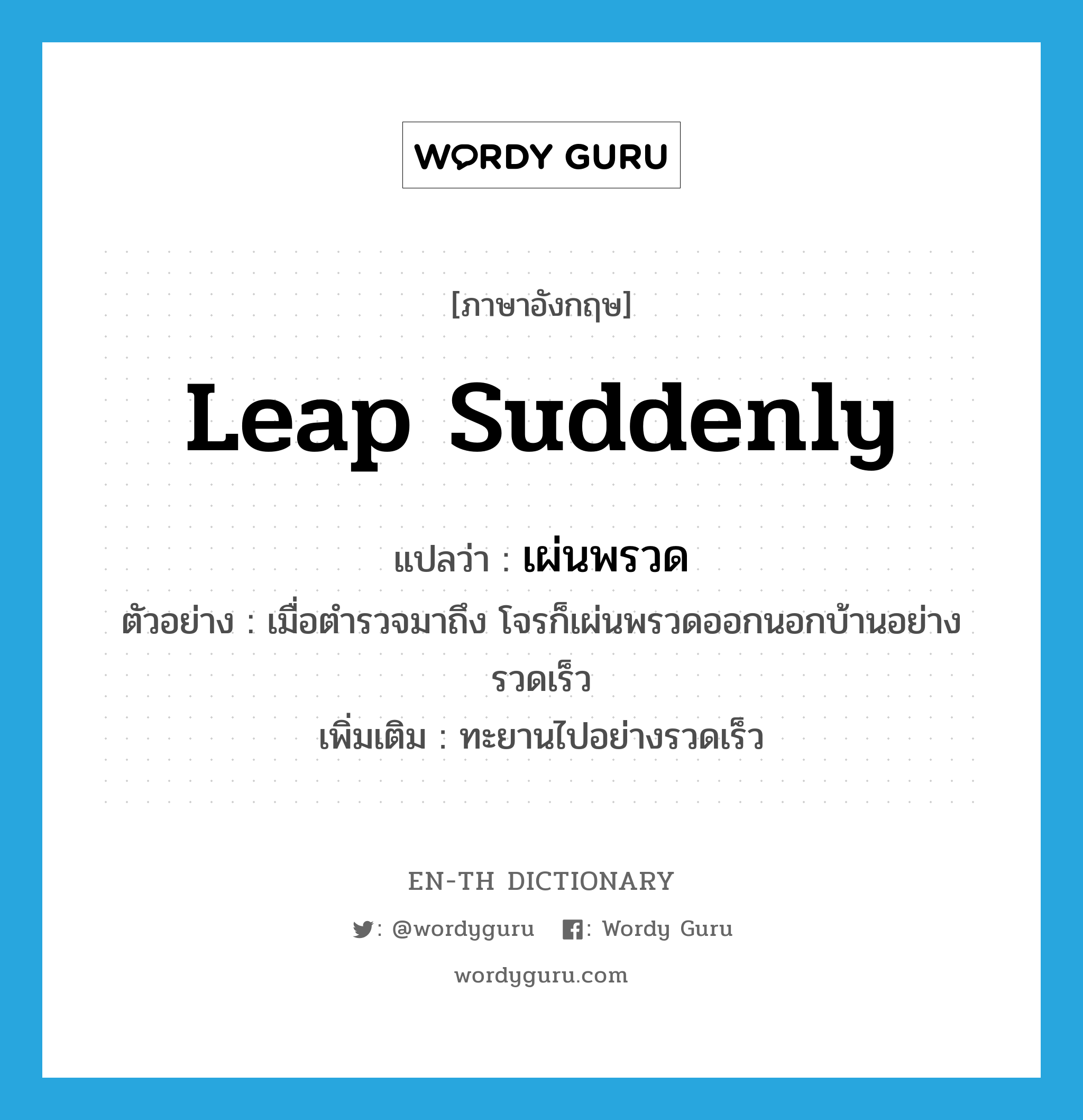 leap suddenly แปลว่า?, คำศัพท์ภาษาอังกฤษ leap suddenly แปลว่า เผ่นพรวด ประเภท V ตัวอย่าง เมื่อตำรวจมาถึง โจรก็เผ่นพรวดออกนอกบ้านอย่างรวดเร็ว เพิ่มเติม ทะยานไปอย่างรวดเร็ว หมวด V