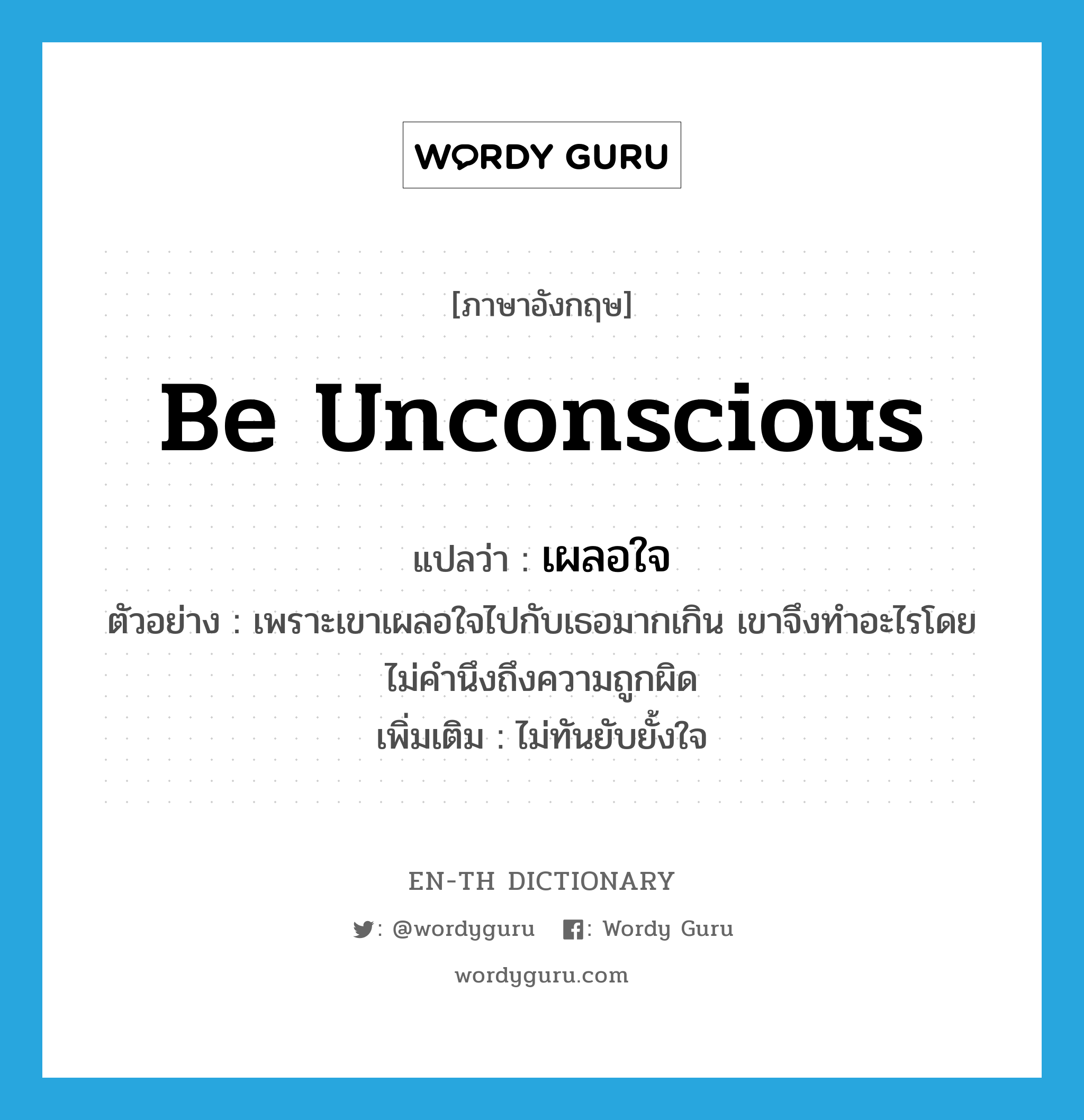 be unconscious แปลว่า?, คำศัพท์ภาษาอังกฤษ be unconscious แปลว่า เผลอใจ ประเภท V ตัวอย่าง เพราะเขาเผลอใจไปกับเธอมากเกิน เขาจึงทำอะไรโดยไม่คำนึงถึงความถูกผิด เพิ่มเติม ไม่ทันยับยั้งใจ หมวด V