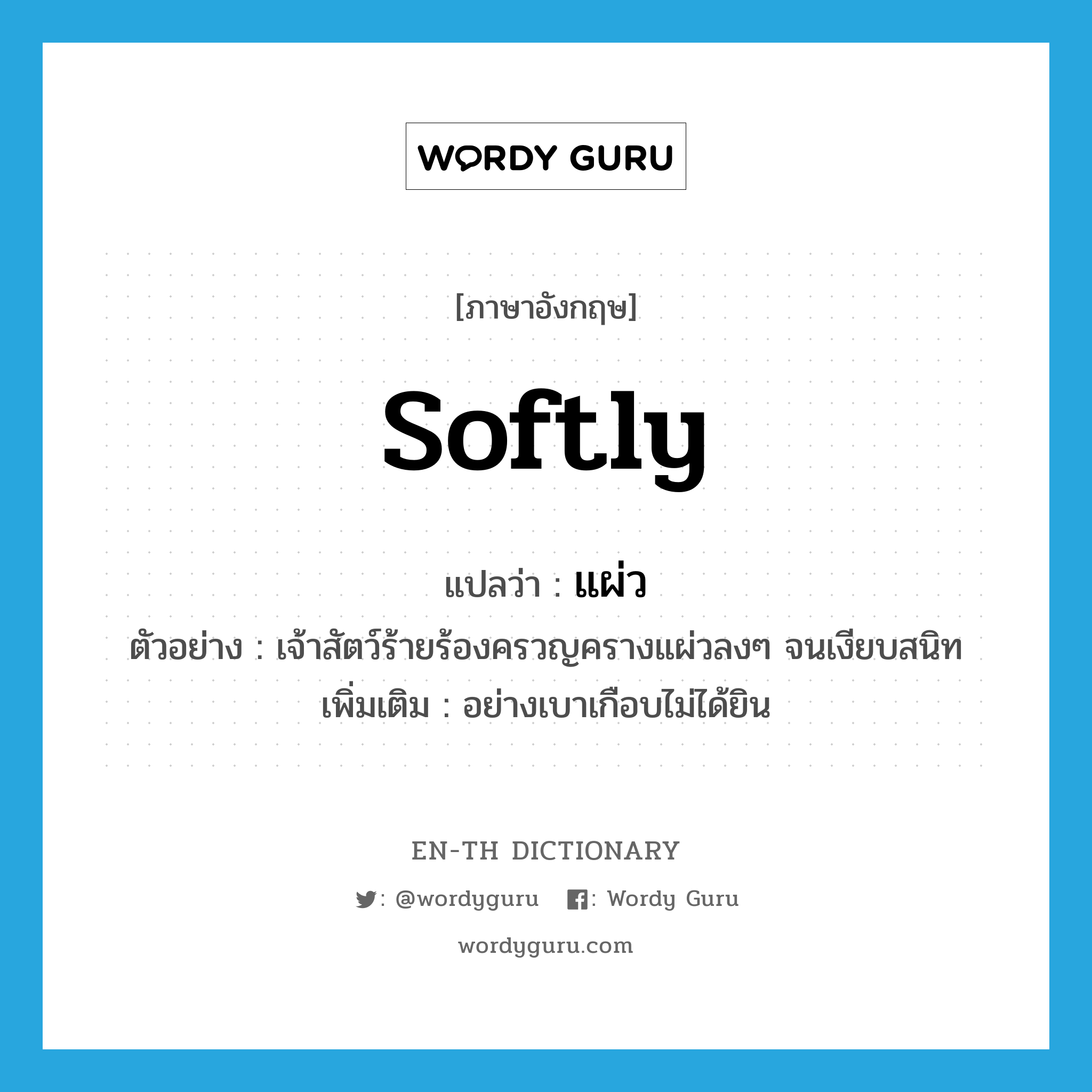 softly แปลว่า?, คำศัพท์ภาษาอังกฤษ softly แปลว่า แผ่ว ประเภท ADV ตัวอย่าง เจ้าสัตว์ร้ายร้องครวญครางแผ่วลงๆ จนเงียบสนิท เพิ่มเติม อย่างเบาเกือบไม่ได้ยิน หมวด ADV