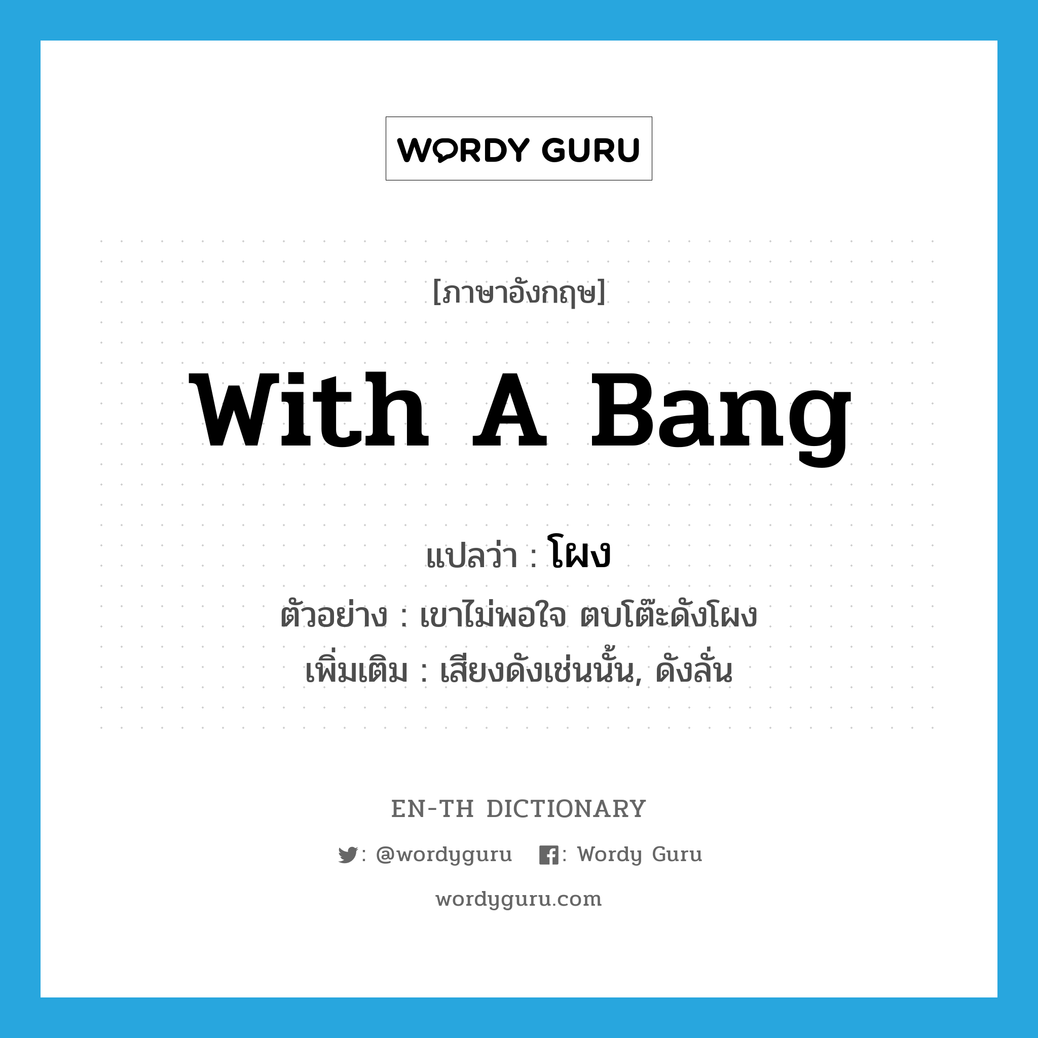 with a bang แปลว่า?, คำศัพท์ภาษาอังกฤษ with a bang แปลว่า โผง ประเภท ADV ตัวอย่าง เขาไม่พอใจ ตบโต๊ะดังโผง เพิ่มเติม เสียงดังเช่นนั้น, ดังลั่น หมวด ADV