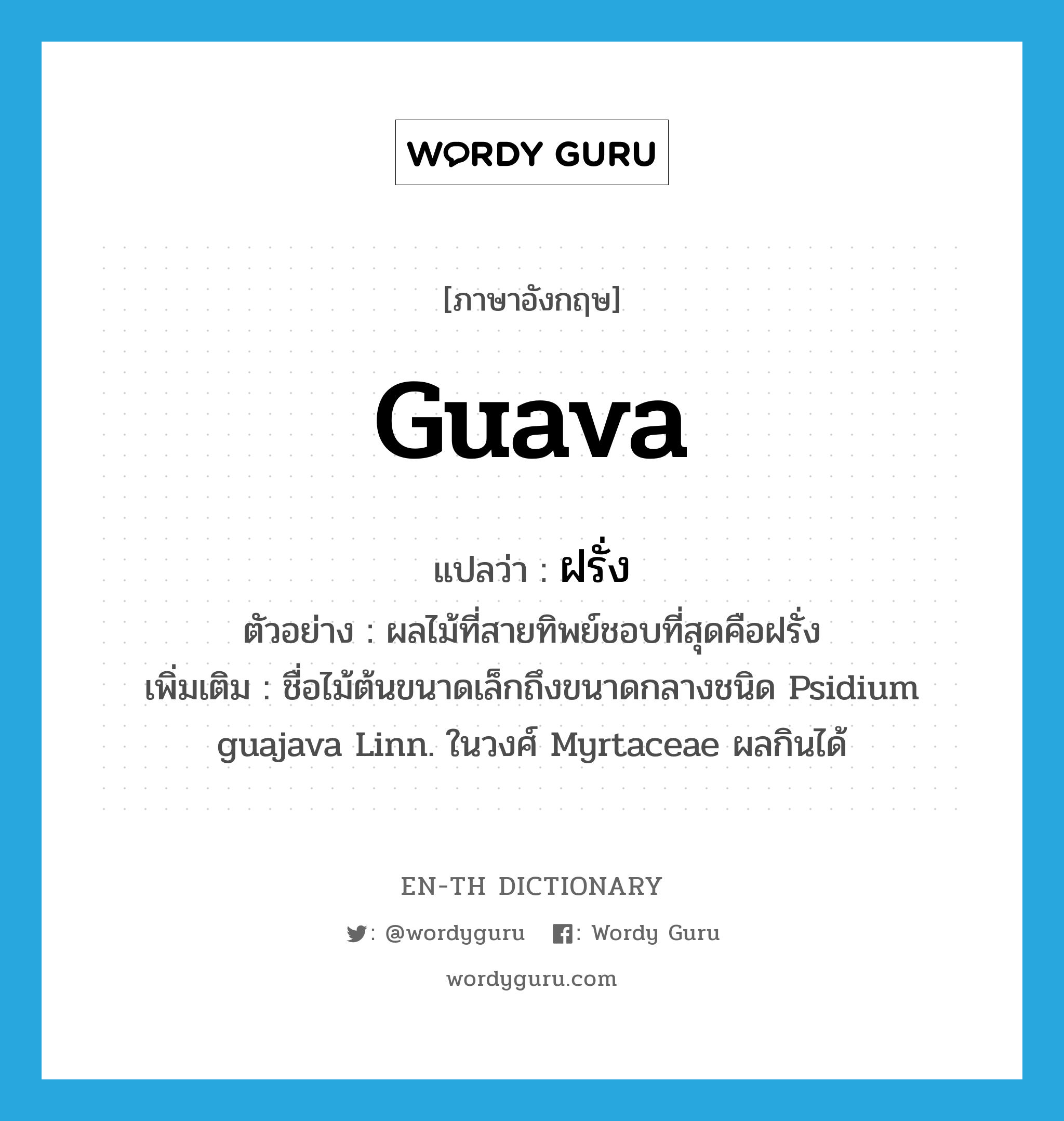 guava แปลว่า?, คำศัพท์ภาษาอังกฤษ guava แปลว่า ฝรั่ง ประเภท N ตัวอย่าง ผลไม้ที่สายทิพย์ชอบที่สุดคือฝรั่ง เพิ่มเติม ชื่อไม้ต้นขนาดเล็กถึงขนาดกลางชนิด Psidium guajava Linn. ในวงศ์ Myrtaceae ผลกินได้ หมวด N