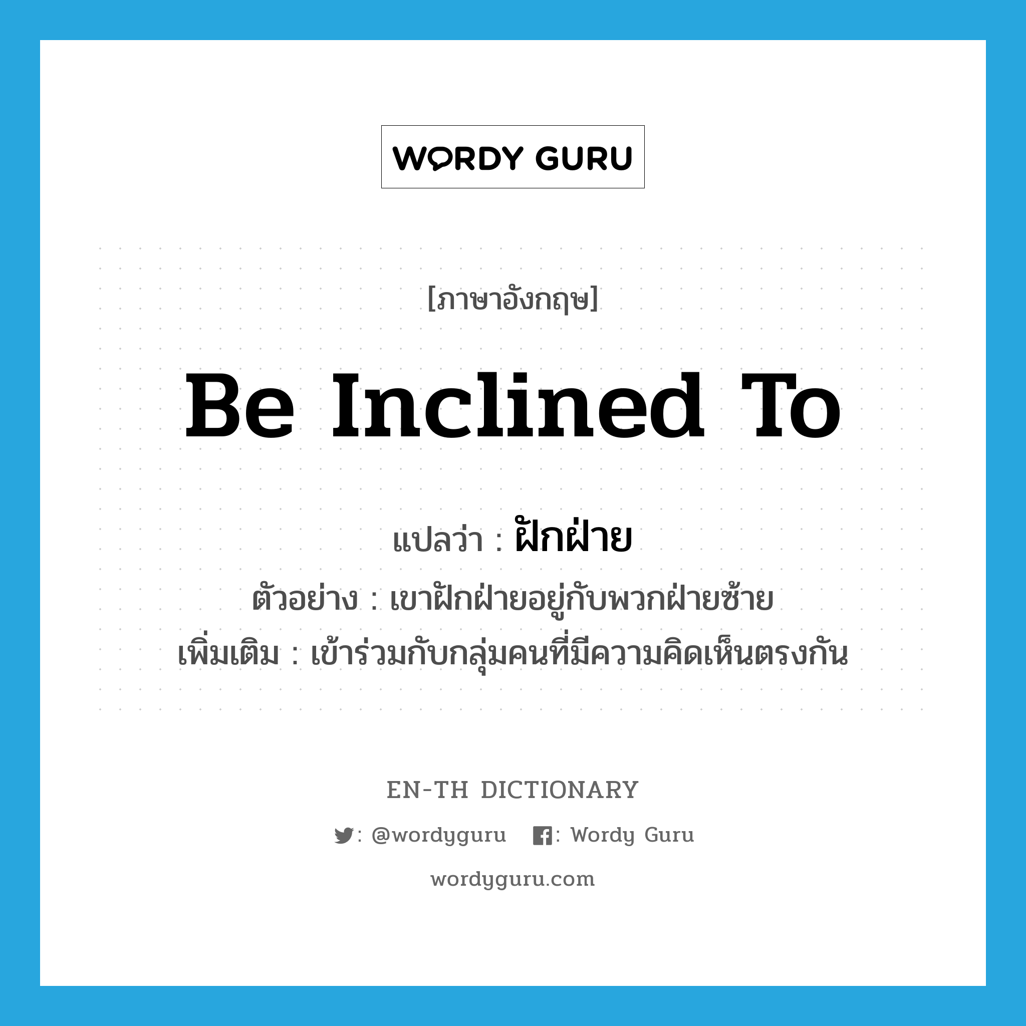 be inclined to แปลว่า?, คำศัพท์ภาษาอังกฤษ be inclined to แปลว่า ฝักฝ่าย ประเภท V ตัวอย่าง เขาฝักฝ่ายอยู่กับพวกฝ่ายซ้าย เพิ่มเติม เข้าร่วมกับกลุ่มคนที่มีความคิดเห็นตรงกัน หมวด V