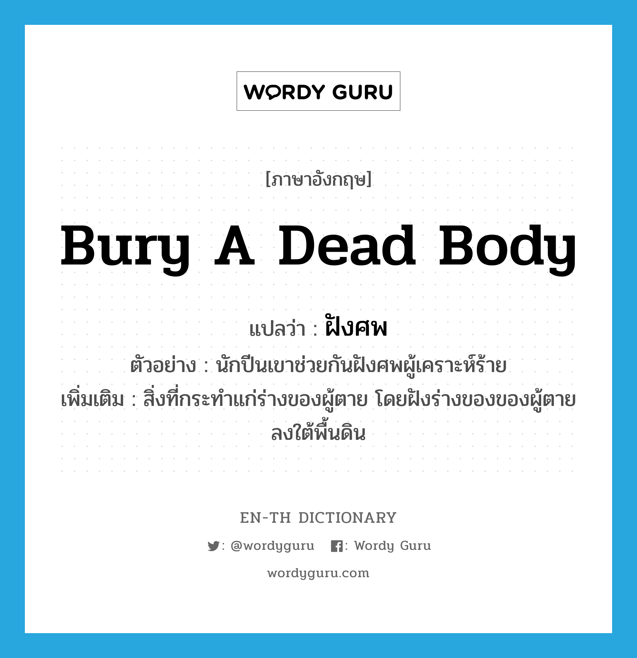 bury a dead body แปลว่า?, คำศัพท์ภาษาอังกฤษ bury a dead body แปลว่า ฝังศพ ประเภท V ตัวอย่าง นักปีนเขาช่วยกันฝังศพผู้เคราะห์ร้าย เพิ่มเติม สิ่งที่กระทำแก่ร่างของผู้ตาย โดยฝังร่างของของผู้ตายลงใต้พื้นดิน หมวด V