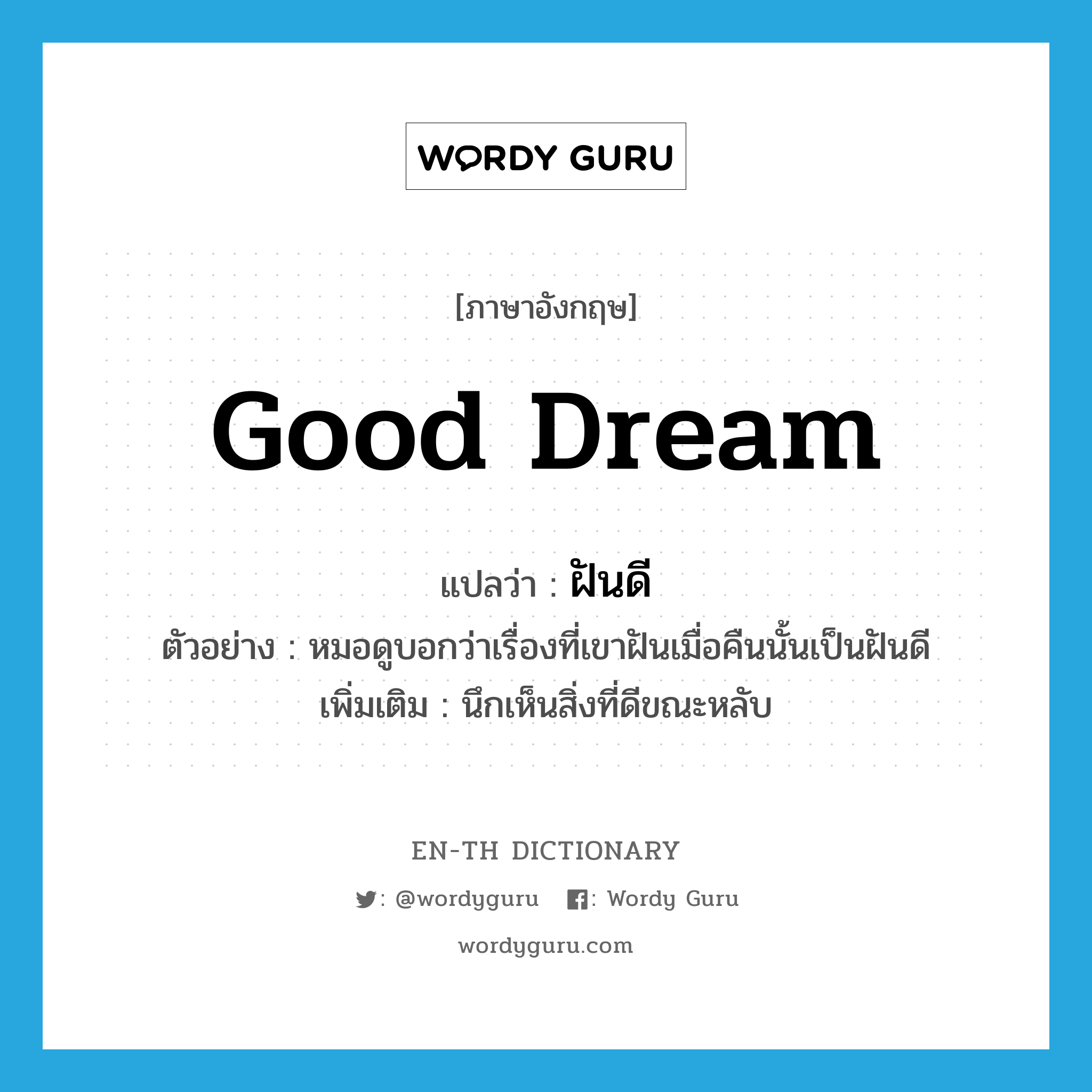 good dream แปลว่า?, คำศัพท์ภาษาอังกฤษ good dream แปลว่า ฝันดี ประเภท N ตัวอย่าง หมอดูบอกว่าเรื่องที่เขาฝันเมื่อคืนนั้นเป็นฝันดี เพิ่มเติม นึกเห็นสิ่งที่ดีขณะหลับ หมวด N