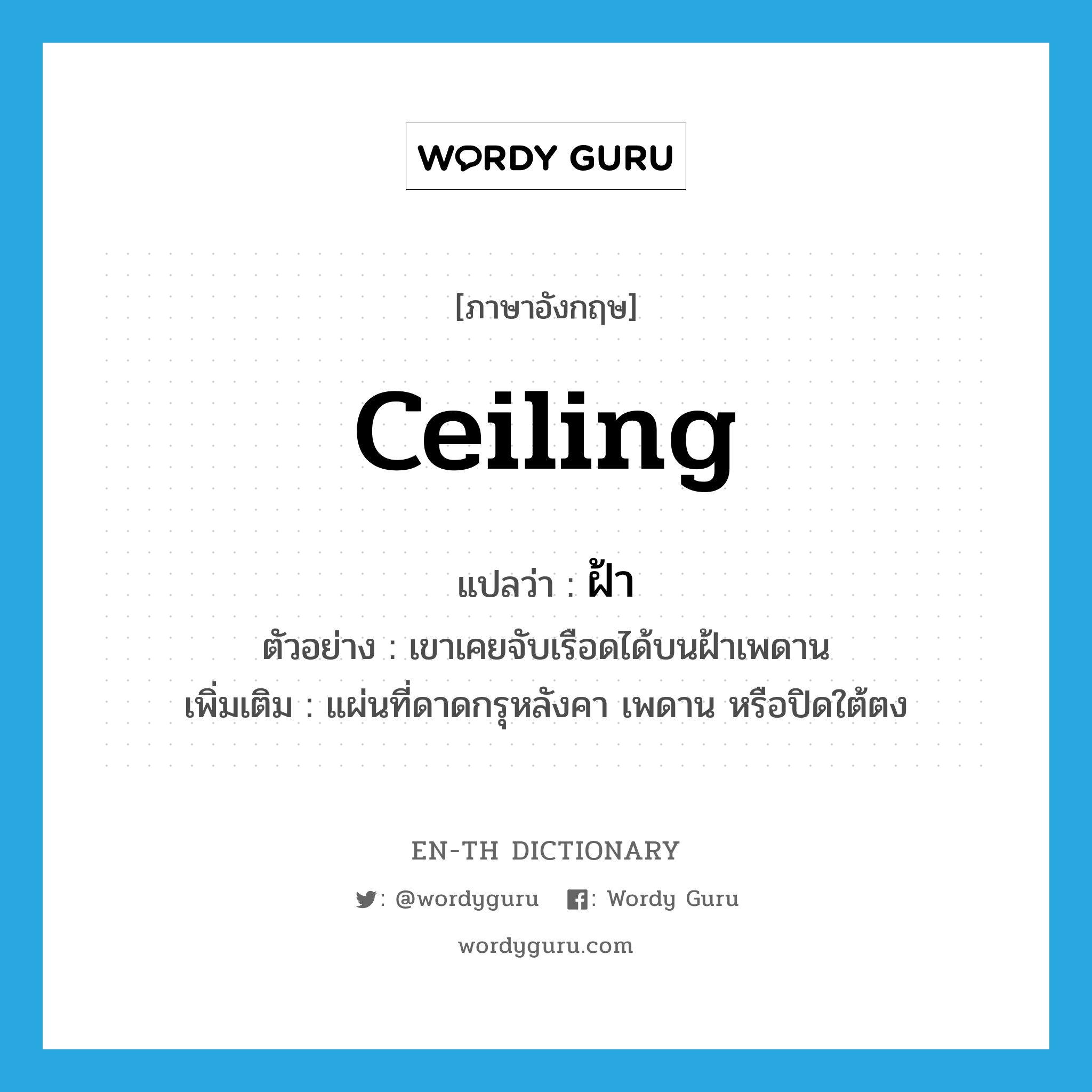 ceiling แปลว่า?, คำศัพท์ภาษาอังกฤษ ceiling แปลว่า ฝ้า ประเภท N ตัวอย่าง เขาเคยจับเรือดได้บนฝ้าเพดาน เพิ่มเติม แผ่นที่ดาดกรุหลังคา เพดาน หรือปิดใต้ตง หมวด N