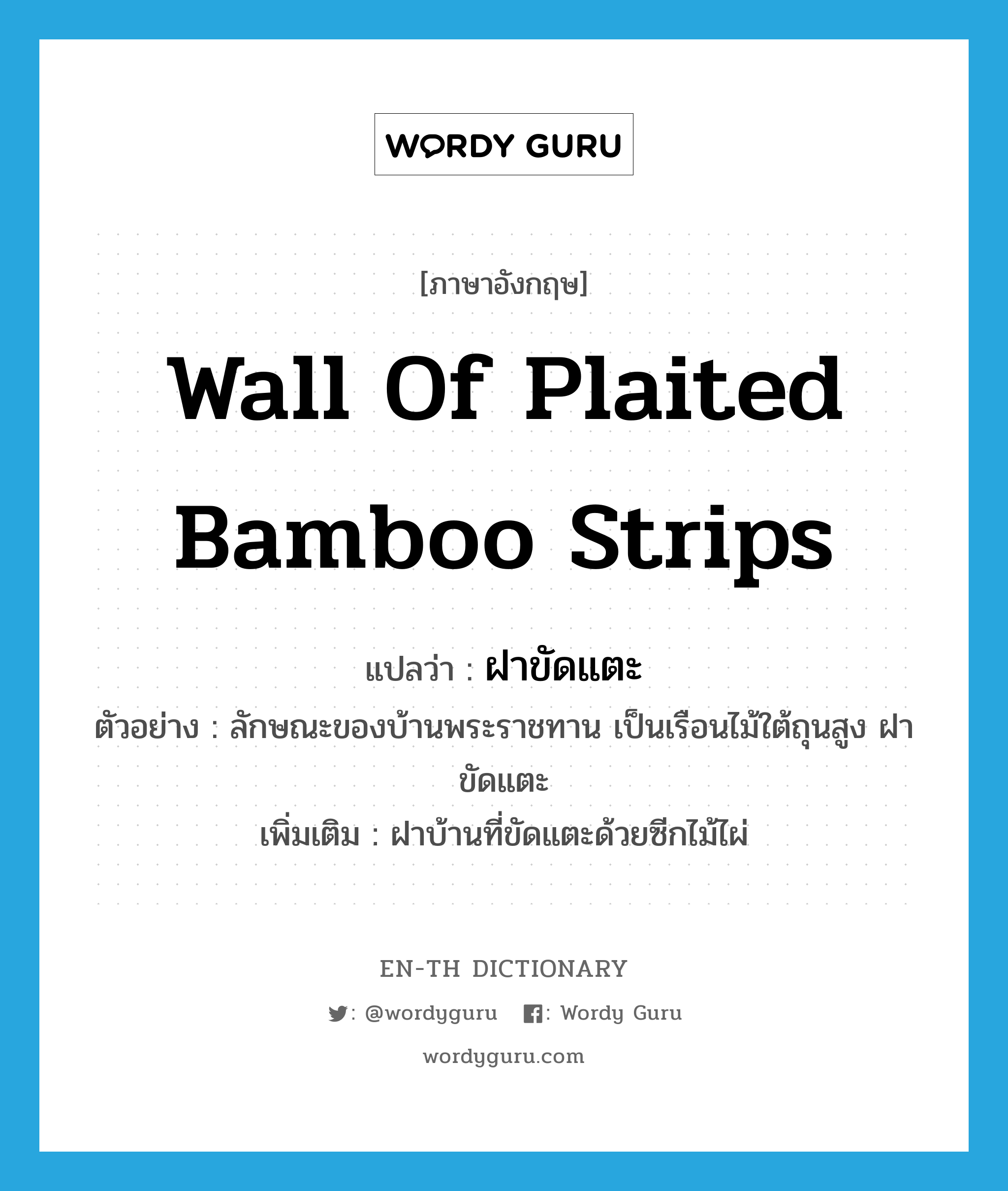 wall of plaited bamboo strips แปลว่า?, คำศัพท์ภาษาอังกฤษ wall of plaited bamboo strips แปลว่า ฝาขัดแตะ ประเภท N ตัวอย่าง ลักษณะของบ้านพระราชทาน เป็นเรือนไม้ใต้ถุนสูง ฝาขัดแตะ เพิ่มเติม ฝาบ้านที่ขัดแตะด้วยซีกไม้ไผ่ หมวด N