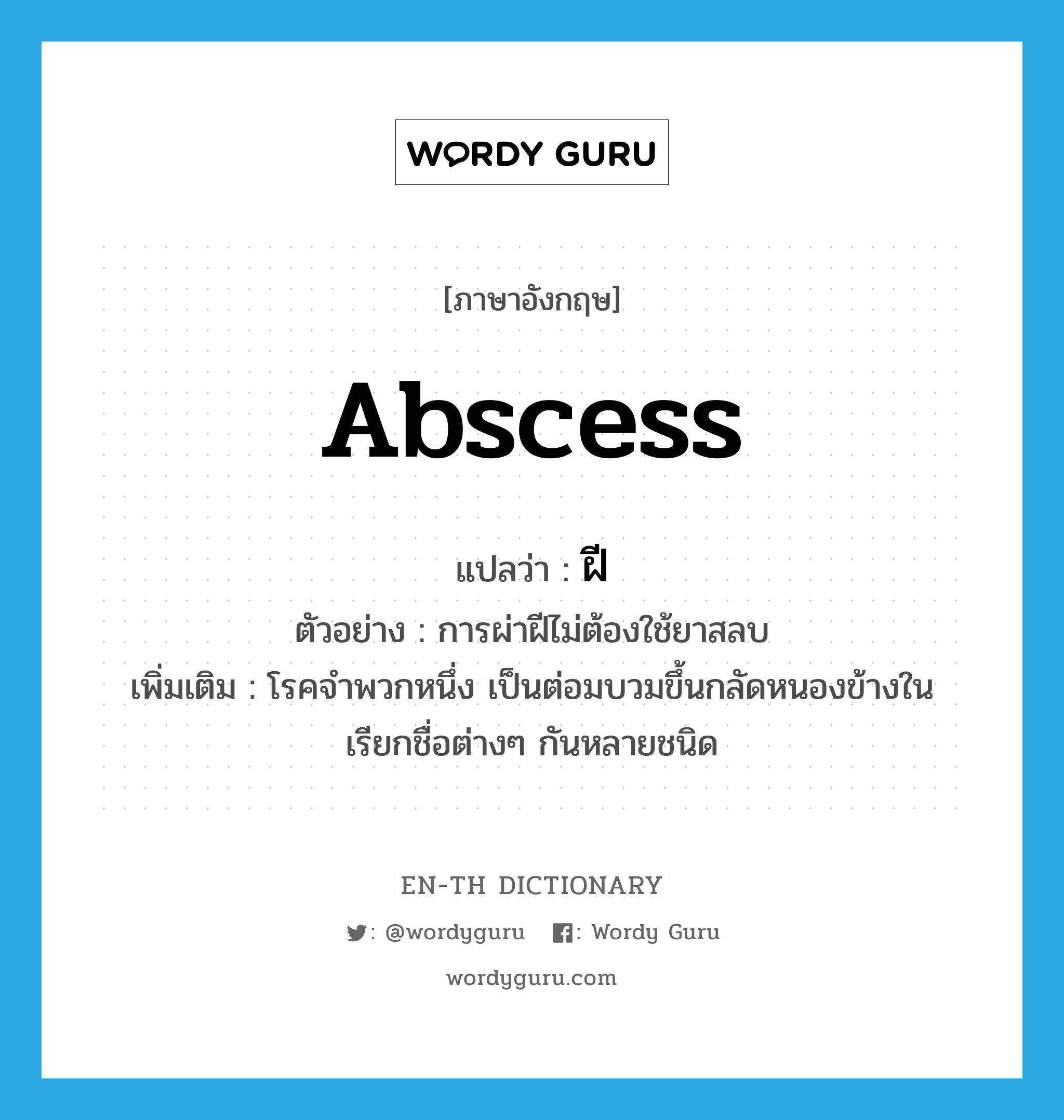 abscess แปลว่า?, คำศัพท์ภาษาอังกฤษ abscess แปลว่า ฝี ประเภท N ตัวอย่าง การผ่าฝีไม่ต้องใช้ยาสลบ เพิ่มเติม โรคจำพวกหนึ่ง เป็นต่อมบวมขึ้นกลัดหนองข้างใน เรียกชื่อต่างๆ กันหลายชนิด หมวด N