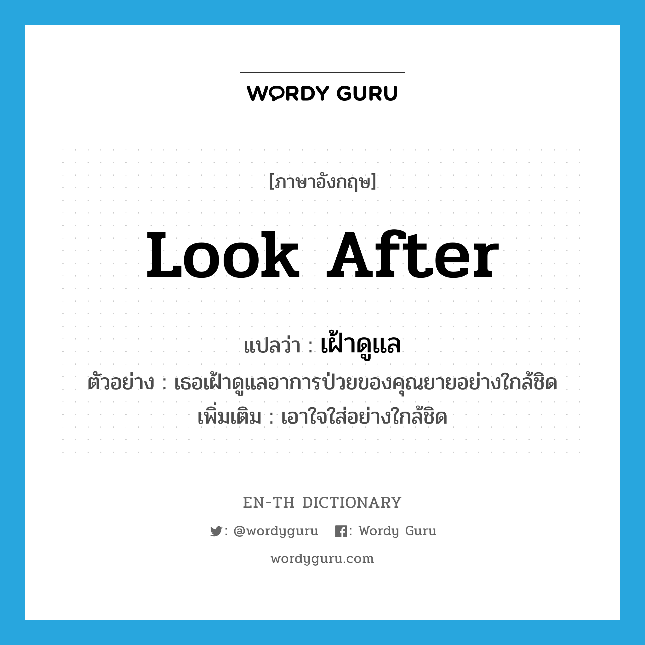 look after แปลว่า?, คำศัพท์ภาษาอังกฤษ look after แปลว่า เฝ้าดูแล ประเภท V ตัวอย่าง เธอเฝ้าดูแลอาการป่วยของคุณยายอย่างใกล้ชิด เพิ่มเติม เอาใจใส่อย่างใกล้ชิด หมวด V