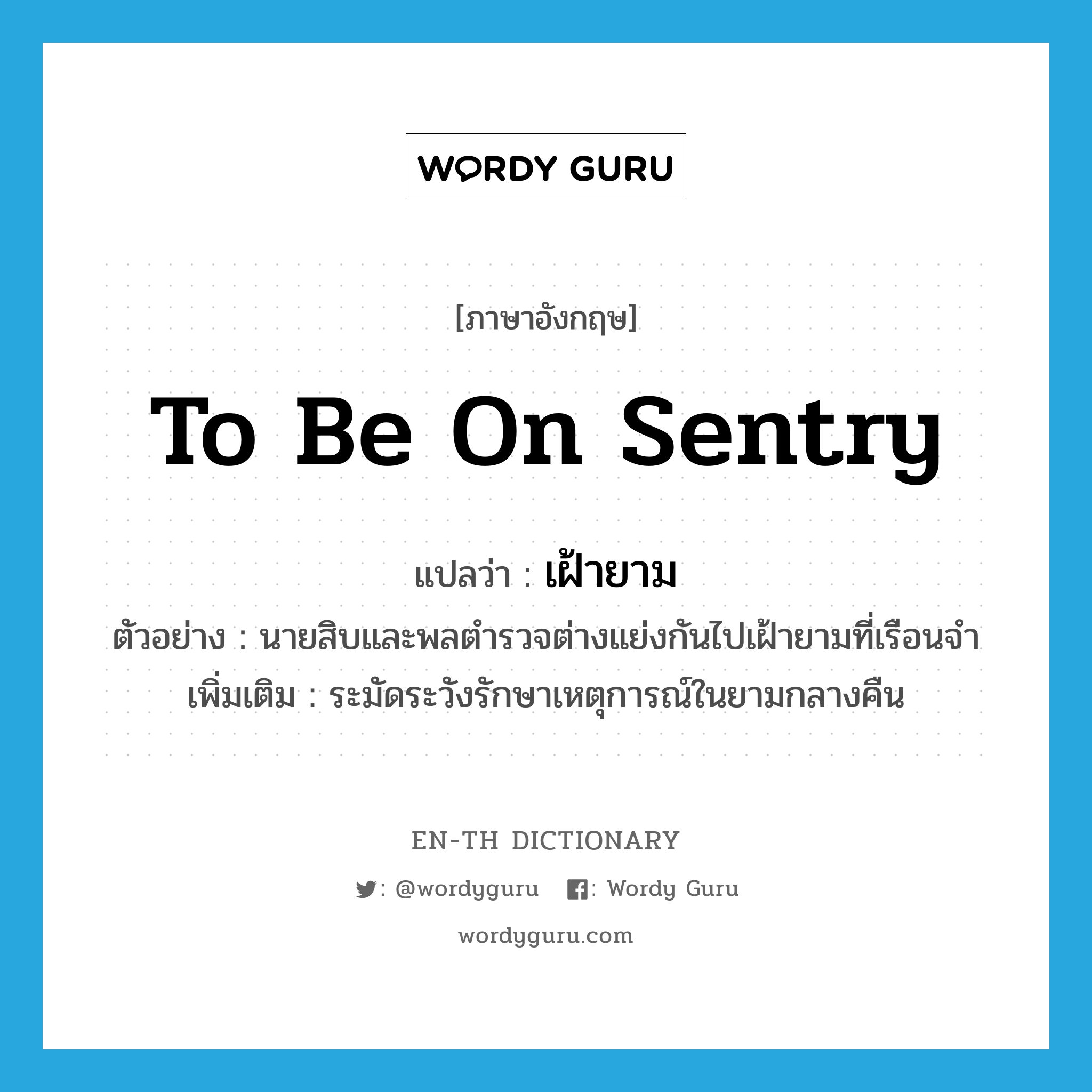 to be on sentry แปลว่า?, คำศัพท์ภาษาอังกฤษ to be on sentry แปลว่า เฝ้ายาม ประเภท V ตัวอย่าง นายสิบและพลตำรวจต่างแย่งกันไปเฝ้ายามที่เรือนจำ เพิ่มเติม ระมัดระวังรักษาเหตุการณ์ในยามกลางคืน หมวด V