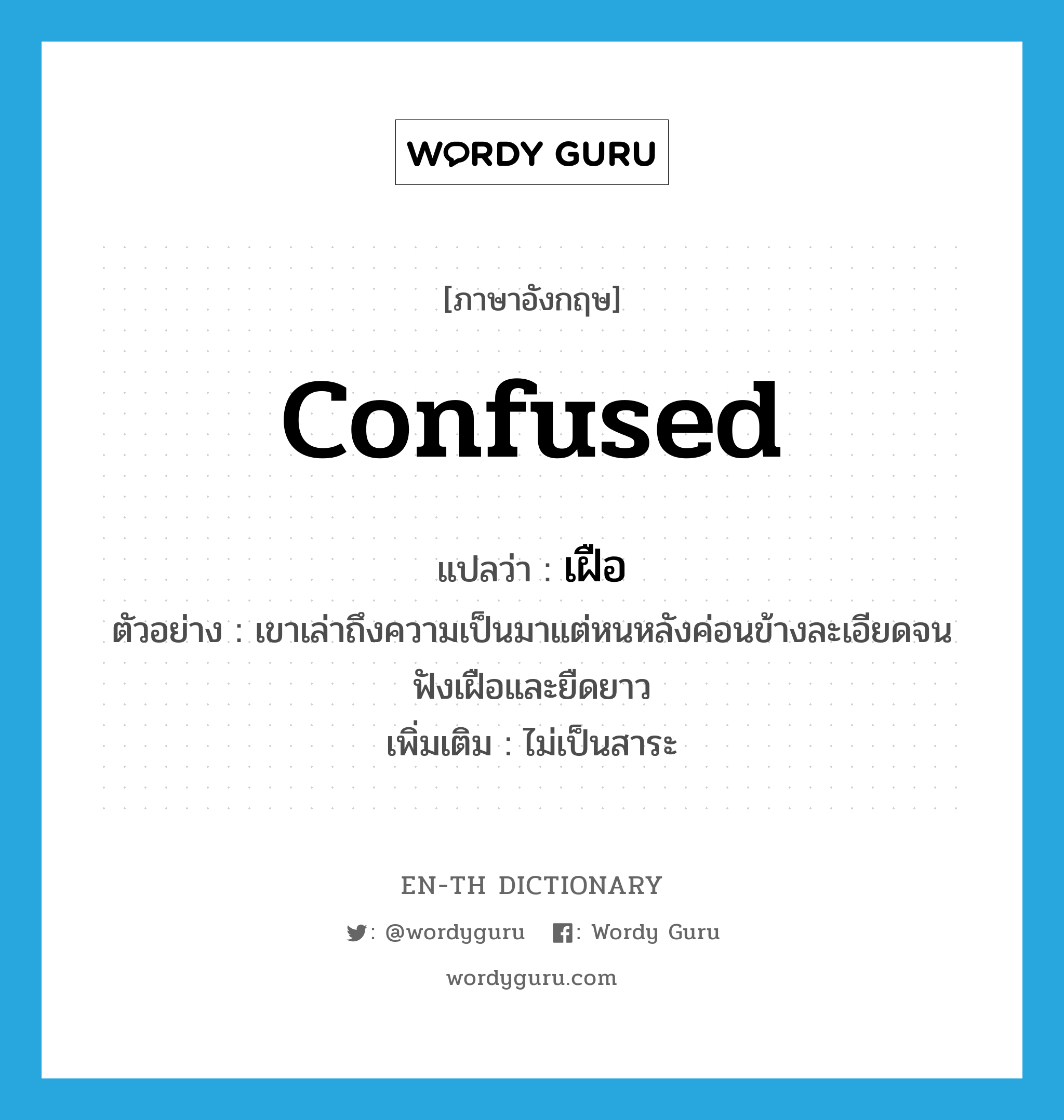 confused แปลว่า?, คำศัพท์ภาษาอังกฤษ confused แปลว่า เฝือ ประเภท ADV ตัวอย่าง เขาเล่าถึงความเป็นมาแต่หนหลังค่อนข้างละเอียดจนฟังเฝือและยืดยาว เพิ่มเติม ไม่เป็นสาระ หมวด ADV