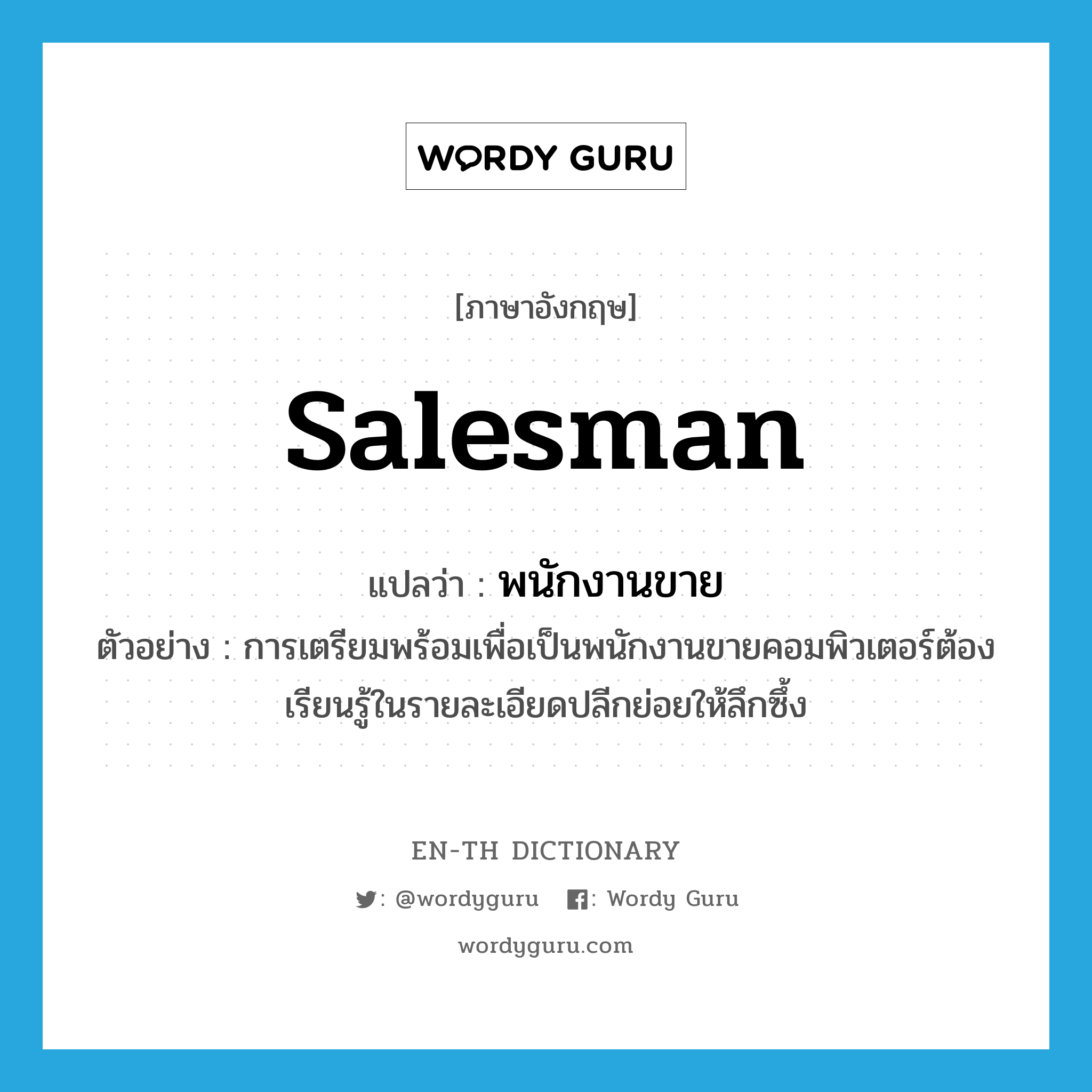 salesman แปลว่า?, คำศัพท์ภาษาอังกฤษ salesman แปลว่า พนักงานขาย ประเภท N ตัวอย่าง การเตรียมพร้อมเพื่อเป็นพนักงานขายคอมพิวเตอร์ต้องเรียนรู้ในรายละเอียดปลีกย่อยให้ลึกซึ้ง หมวด N