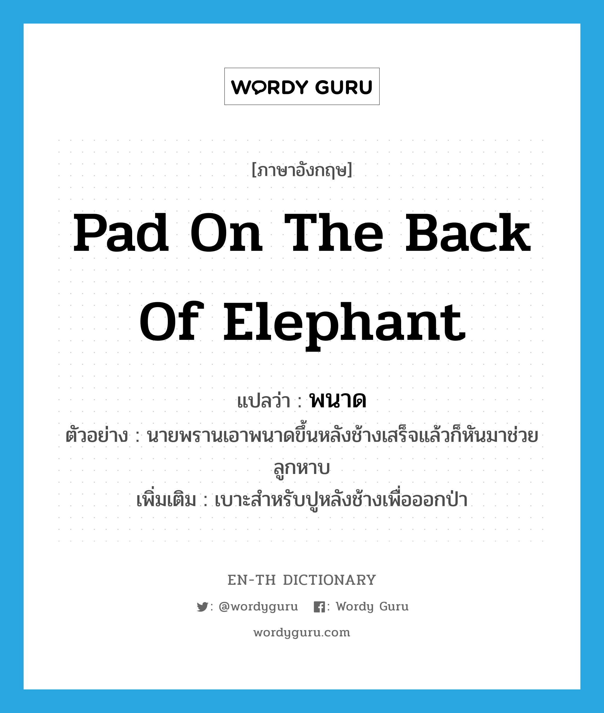 pad on the back of elephant แปลว่า?, คำศัพท์ภาษาอังกฤษ pad on the back of elephant แปลว่า พนาด ประเภท N ตัวอย่าง นายพรานเอาพนาดขึ้นหลังช้างเสร็จแล้วก็หันมาช่วยลูกหาบ เพิ่มเติม เบาะสำหรับปูหลังช้างเพื่อออกป่า หมวด N