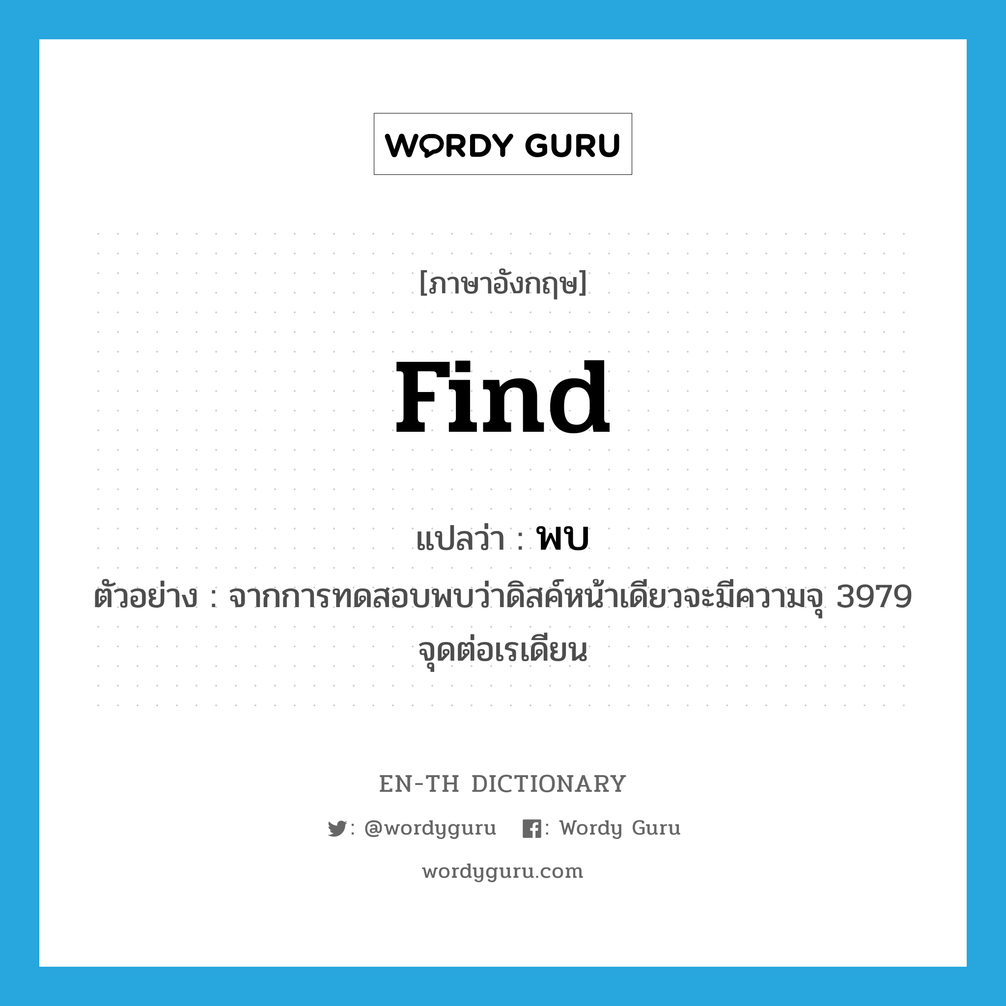 find แปลว่า?, คำศัพท์ภาษาอังกฤษ find แปลว่า พบ ประเภท V ตัวอย่าง จากการทดสอบพบว่าดิสค์หน้าเดียวจะมีความจุ 3979 จุดต่อเรเดียน หมวด V